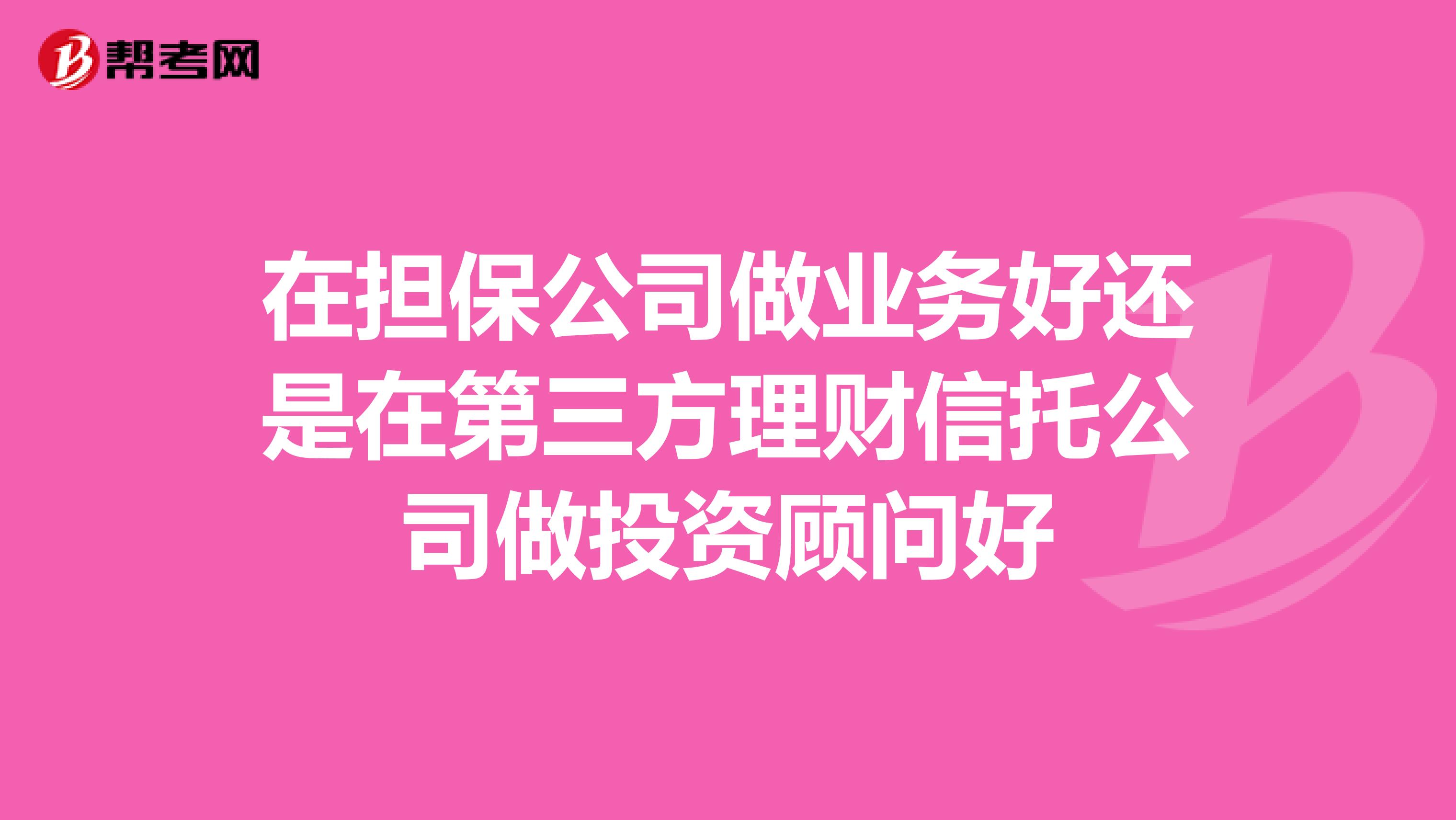 在擔保公司做業務好還是在第三方理財信托公司做投資顧問好