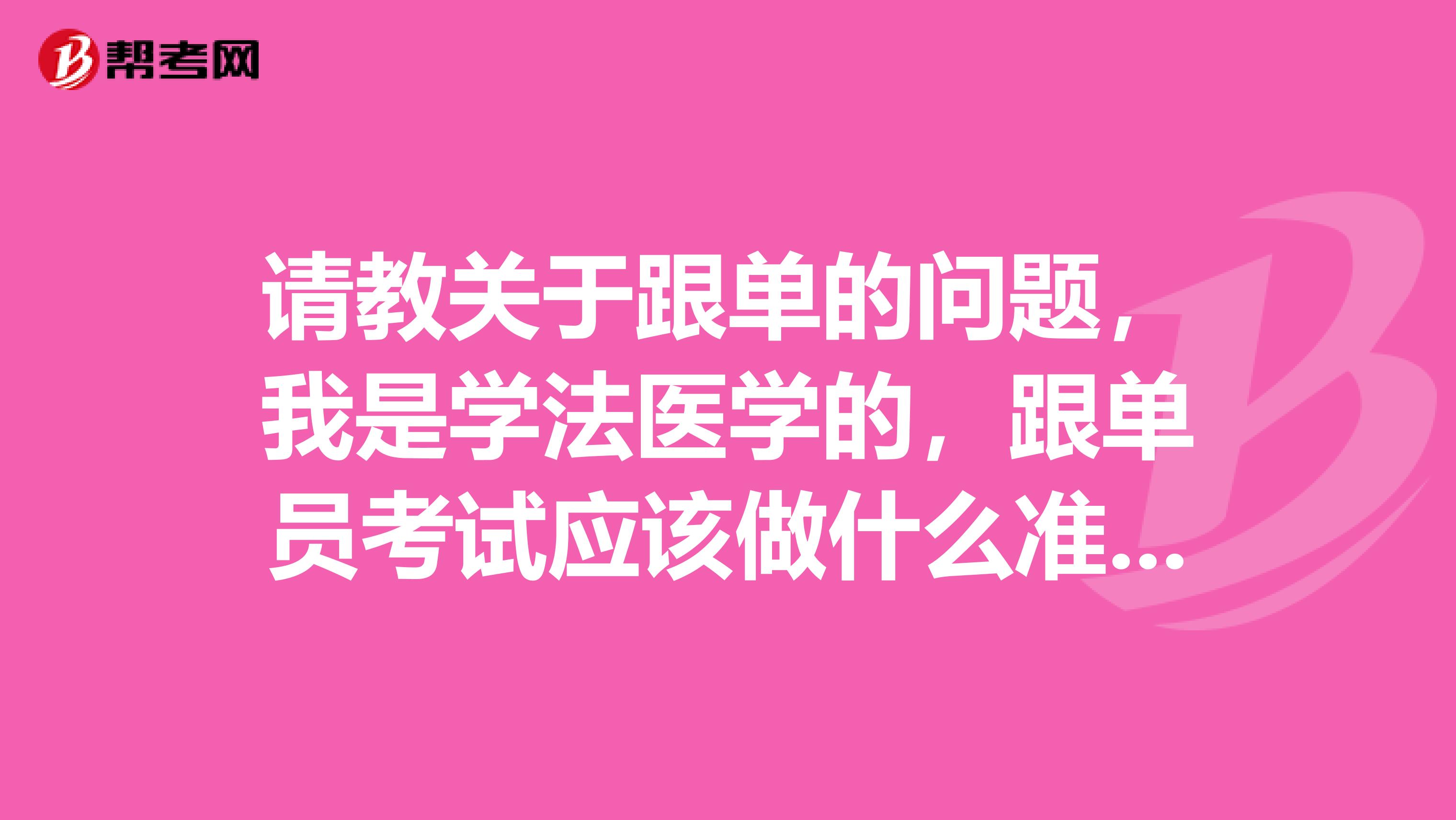 请教关于跟单的问题，我是学法医学的，跟单员考试应该做什么准备，快考试了，很紧张