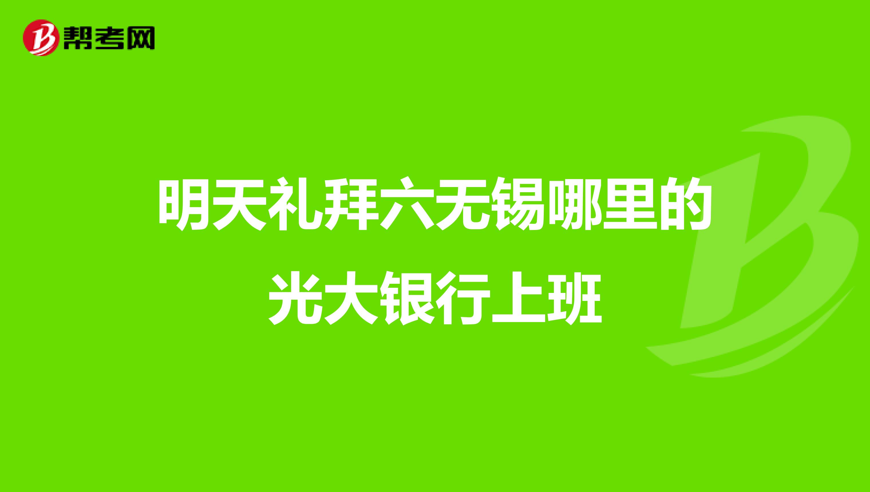 明天礼拜六无锡哪里的光大银行上班