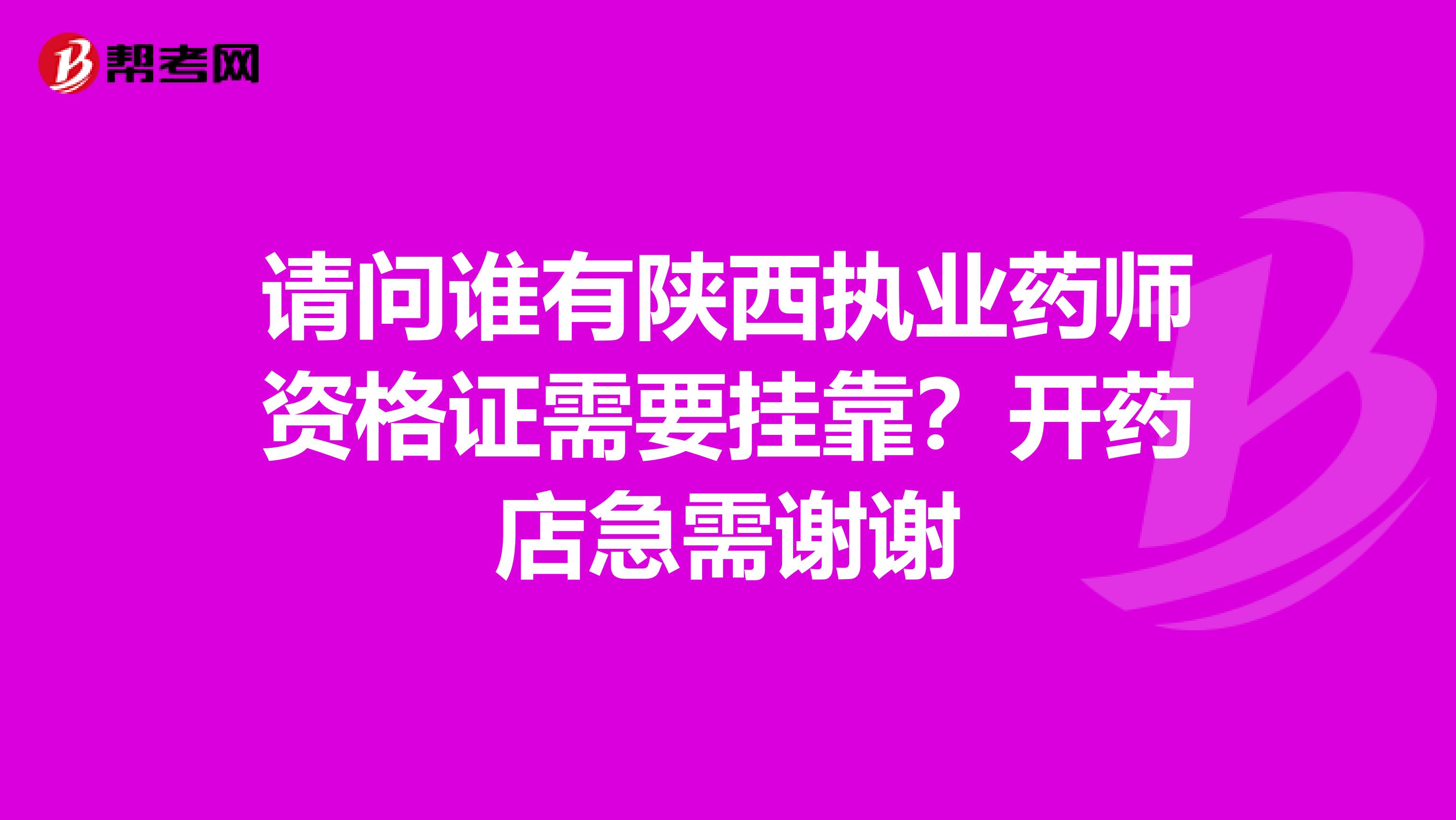 请问谁有陕西执业药师资格证需要兼职?开药店急需谢谢