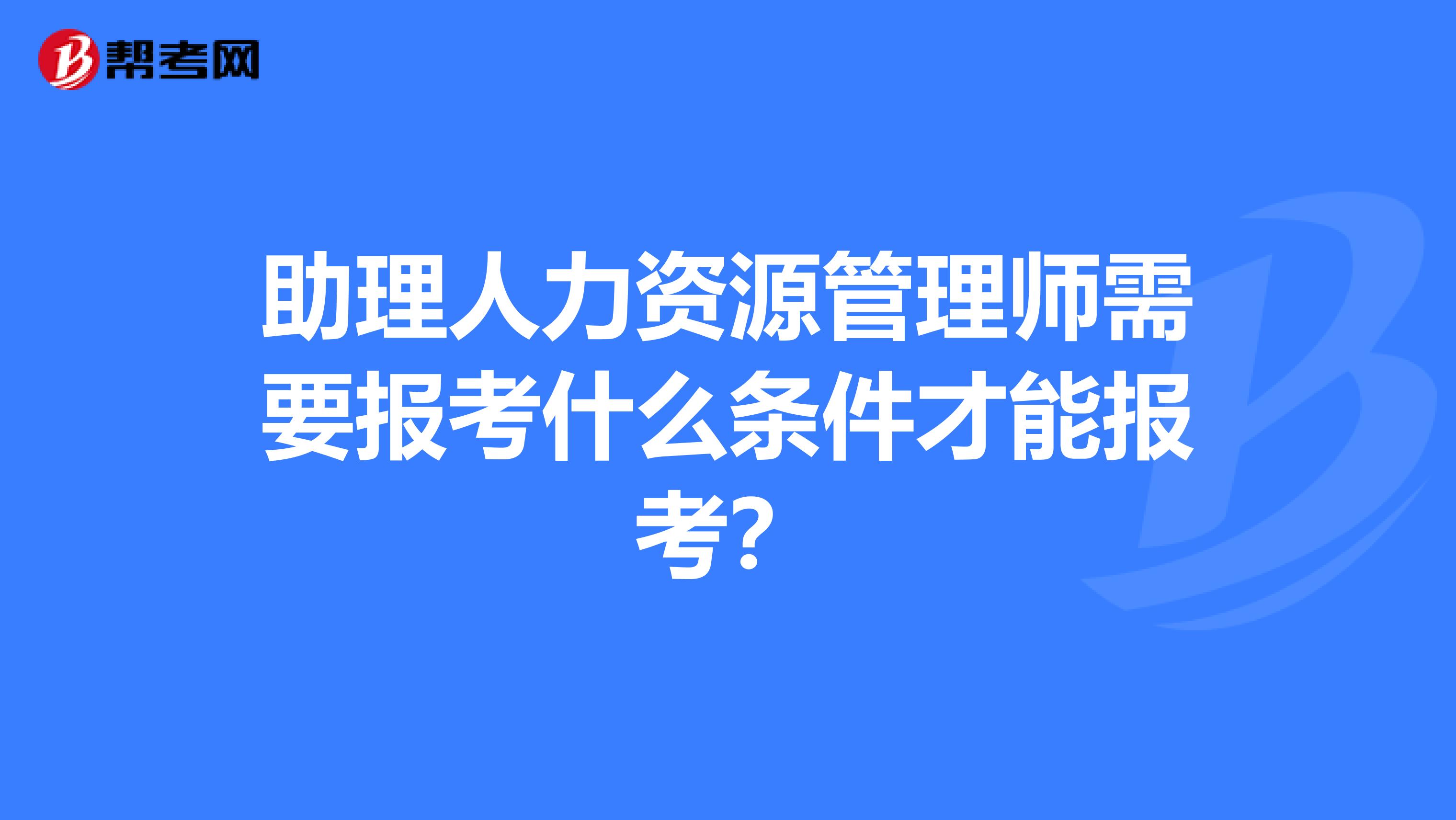 助理人力资源管理师需要报考什么条件才能报考?