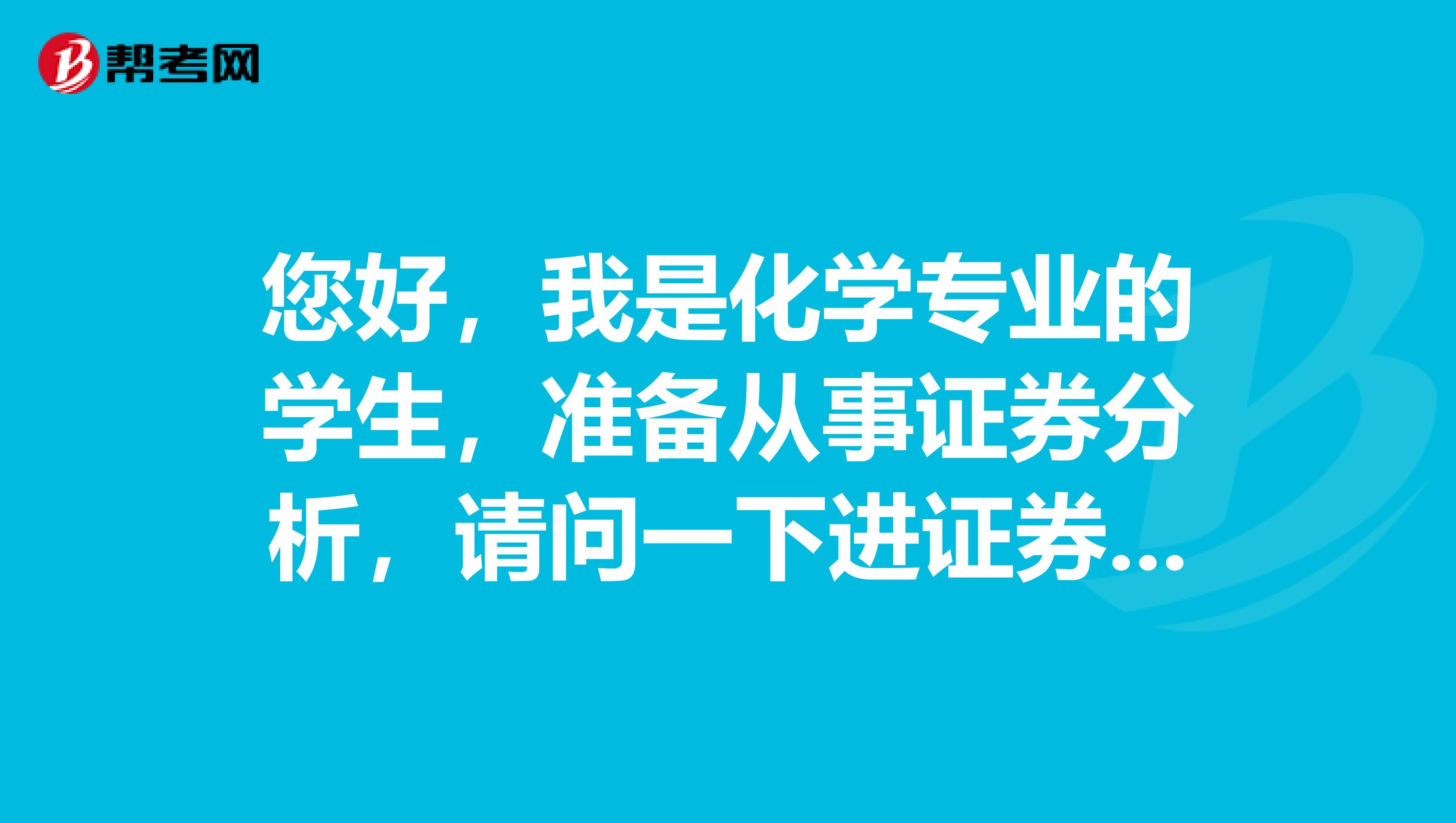 您好,我是化学专业的学生,准备从事证券分析,请问一下进证券行业做证券投资分析师怎么样?