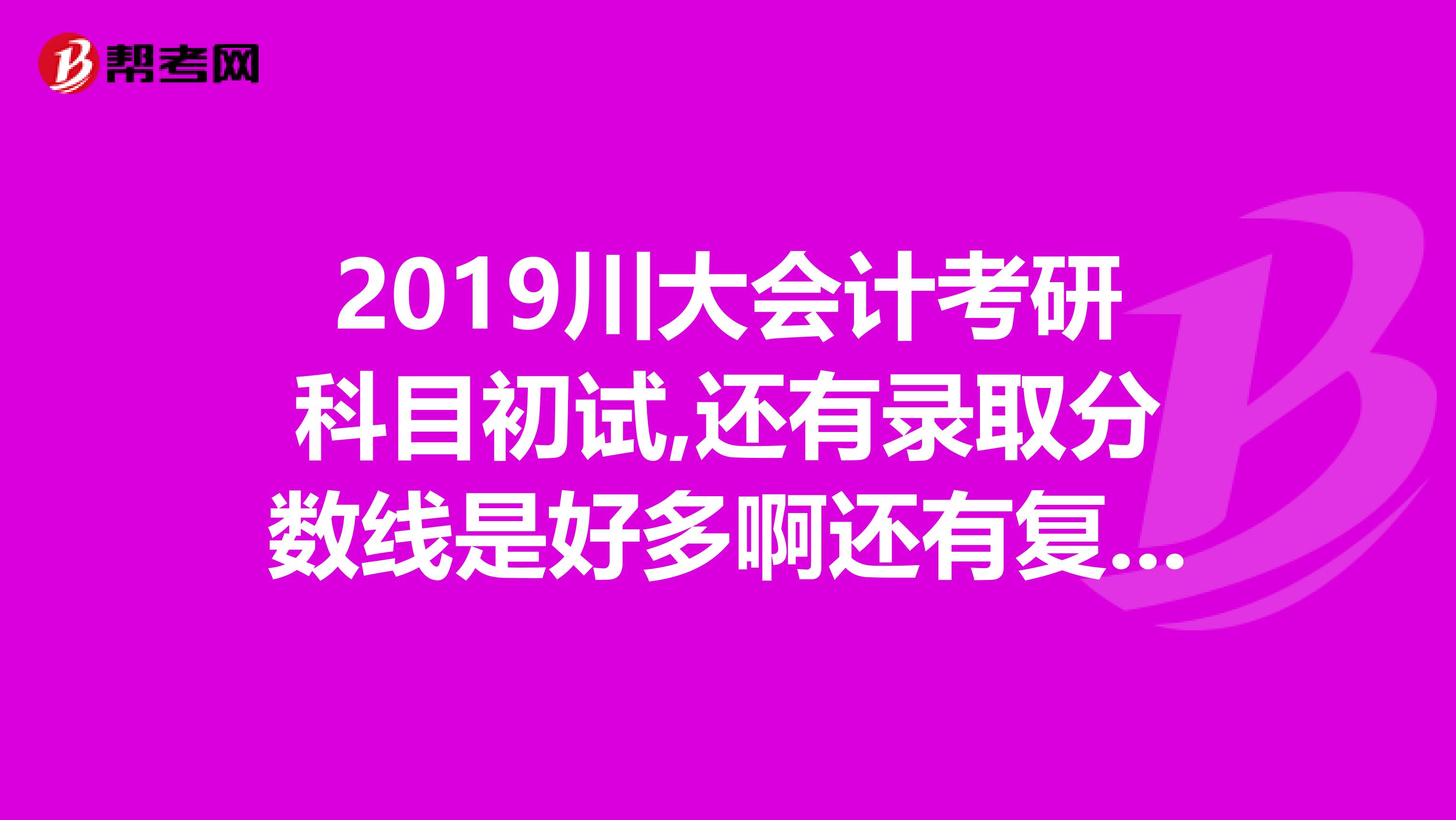 2019川大會計考研科目初試,還有錄取分數線是好多啊還有復試的
