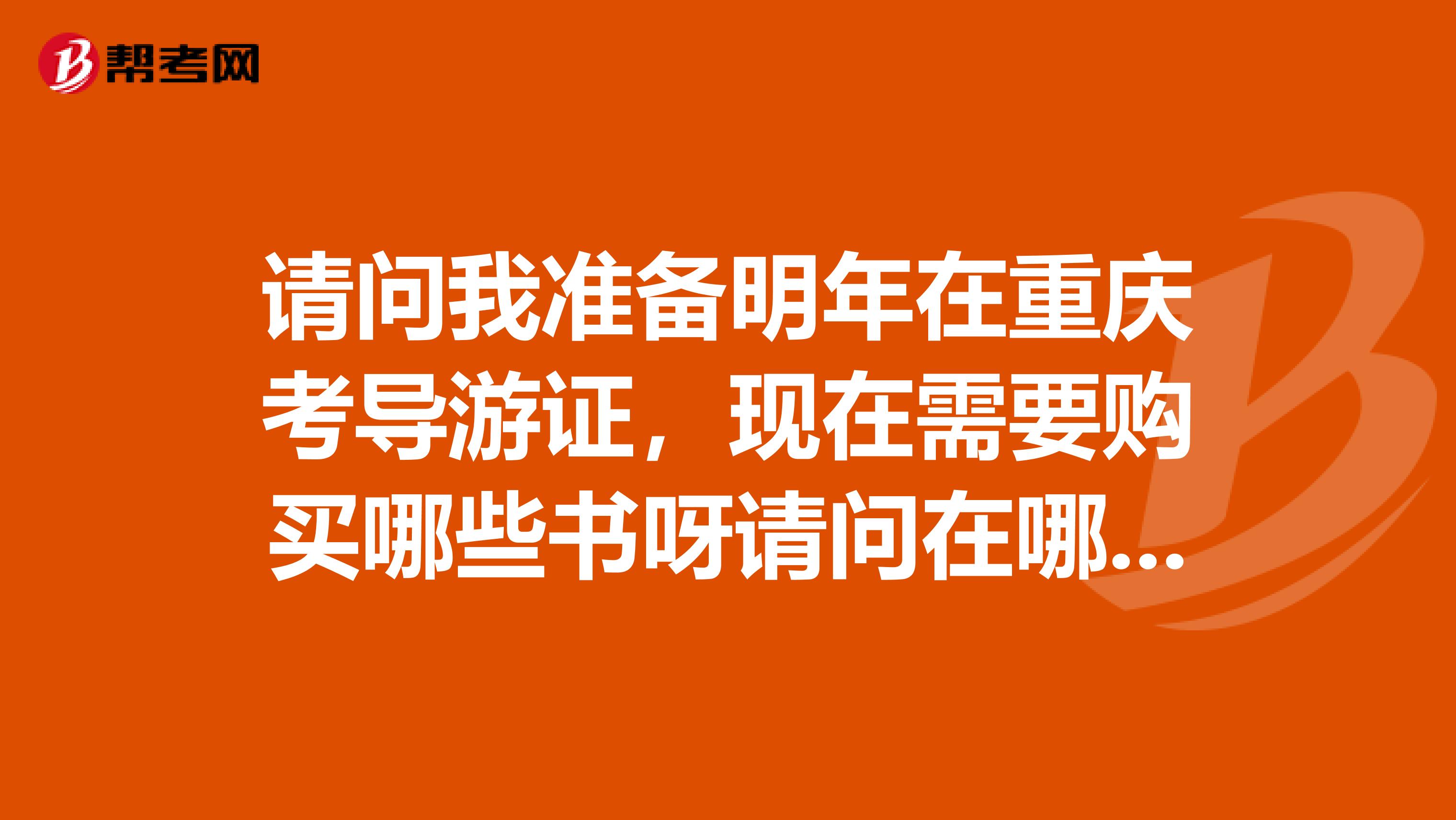 请问我准备明年在重庆考导游证,现在需要购买哪些书呀请问在哪里购买呀