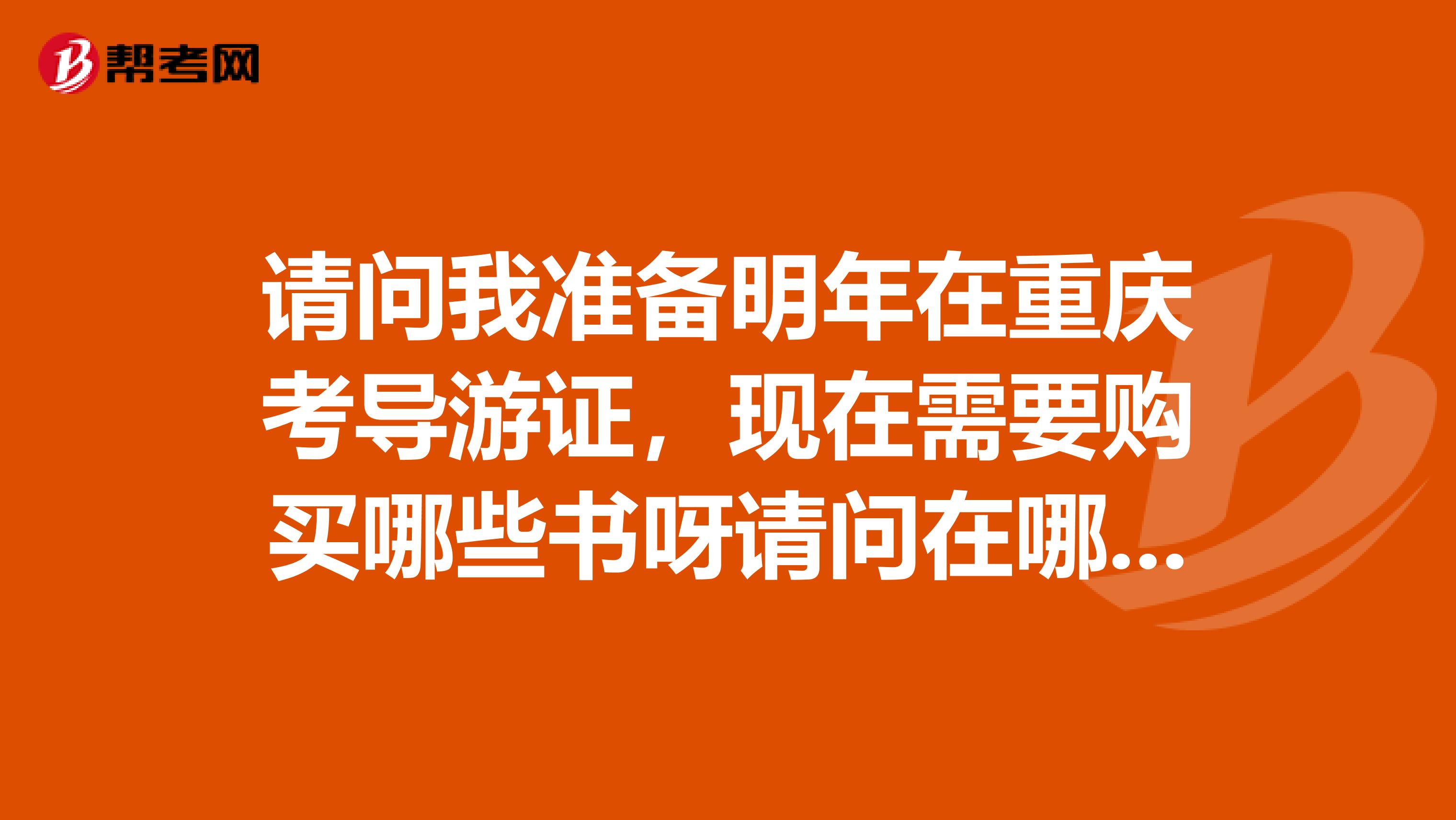 请问我准备明年在重庆考导游证，现在需要购买哪些书呀请问在哪里购买呀