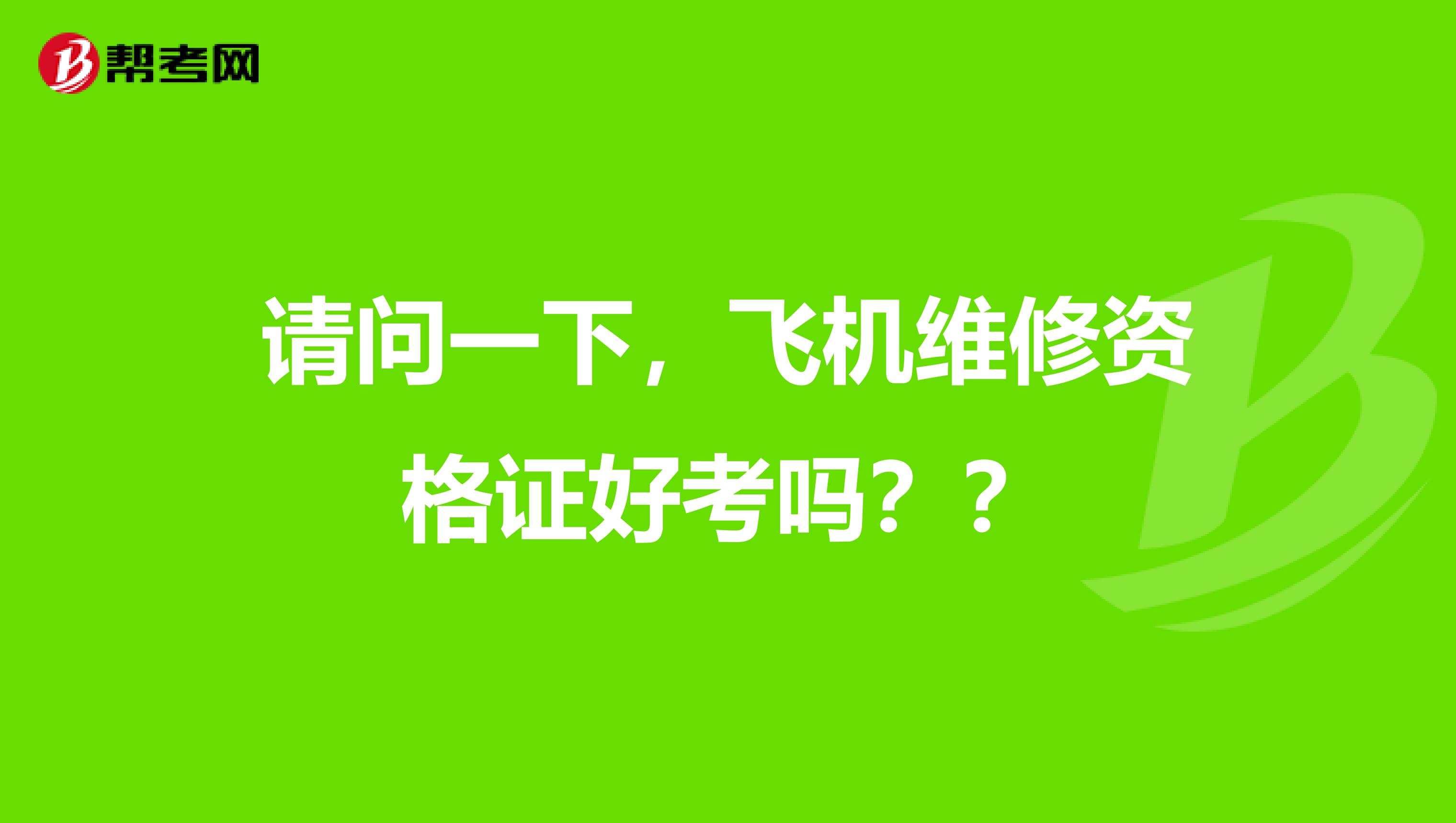 请问一下,飞机维修资格证好考吗??
