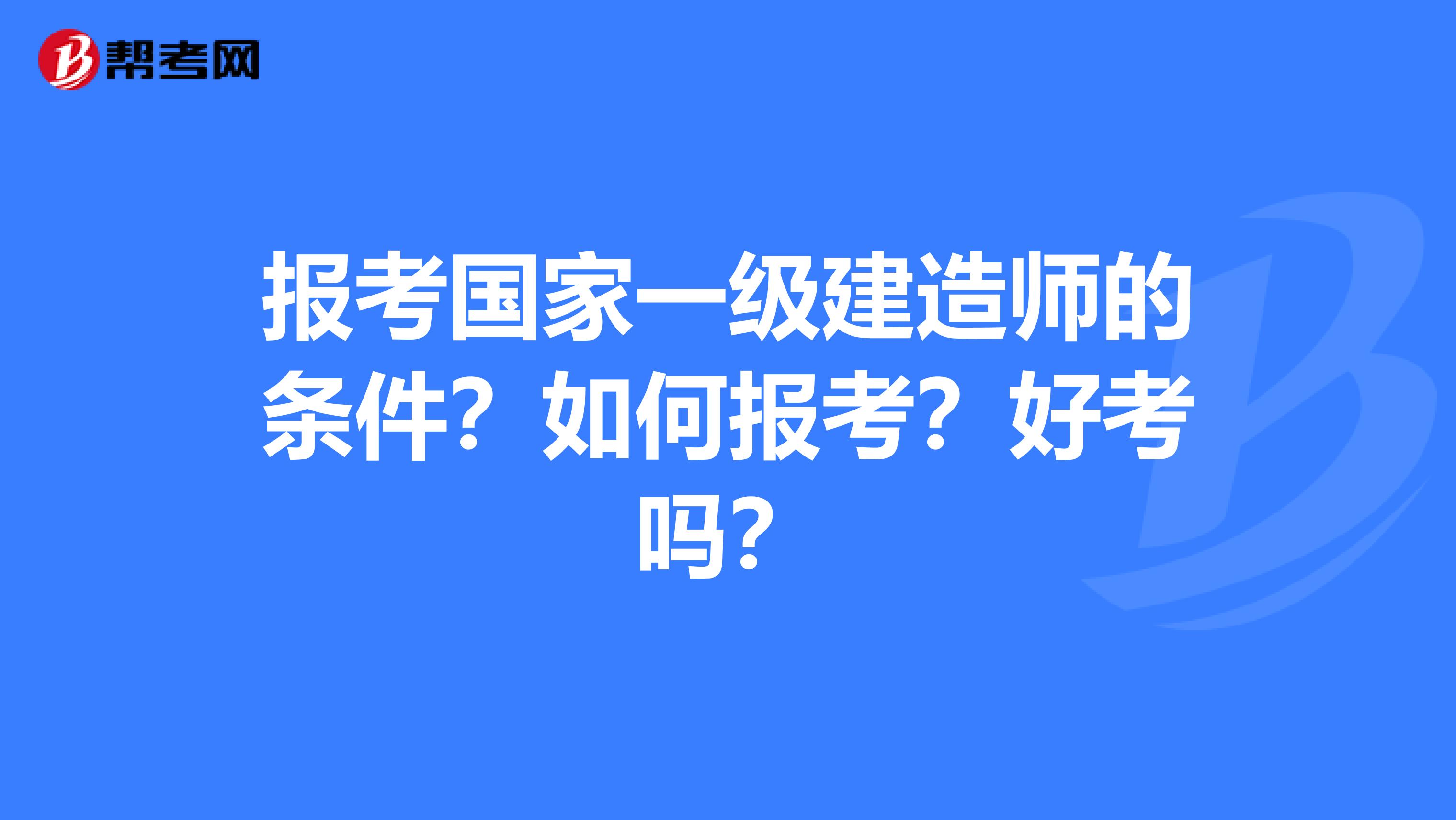 报考国家一级建造师的条件？如何报考？好考吗？