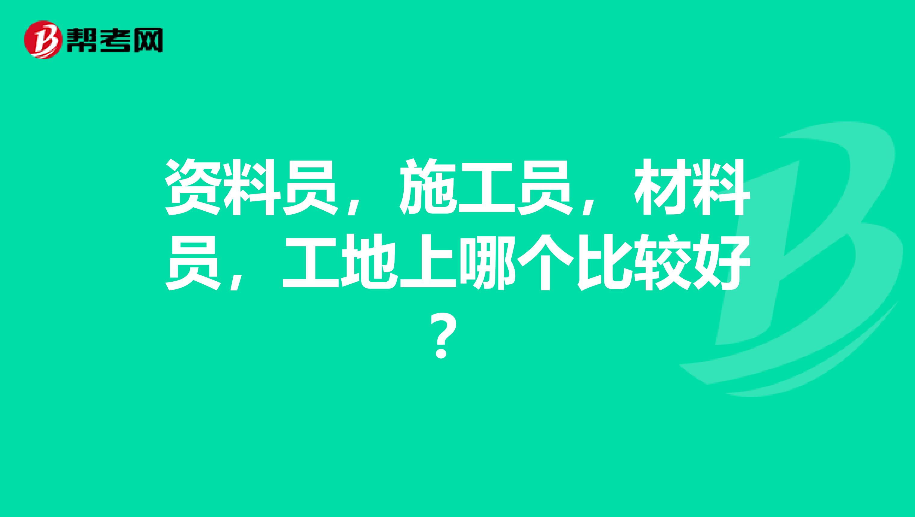 资料员,施工员,材料员,工地上哪个比较好?