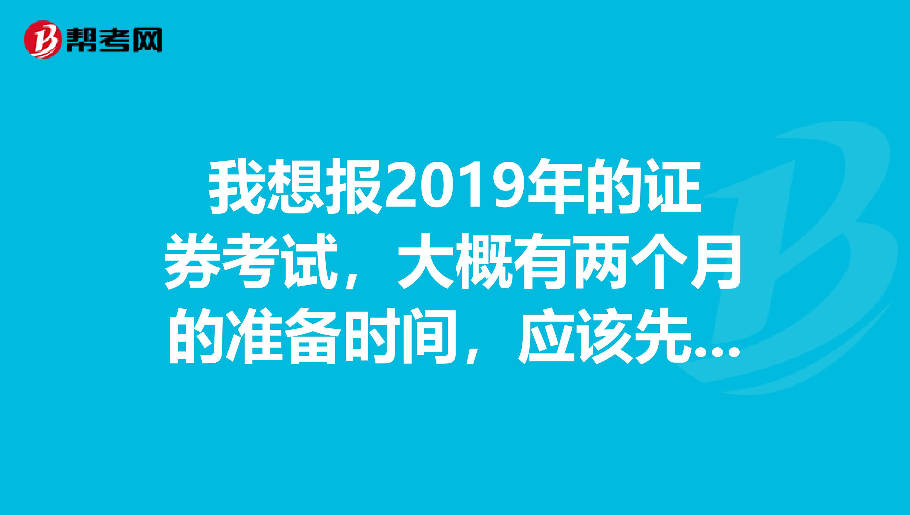 我想报2019年的证券考试,大概有两个月的准备时间,应该先报哪两科呢?买了教材,还需要买习题册吗