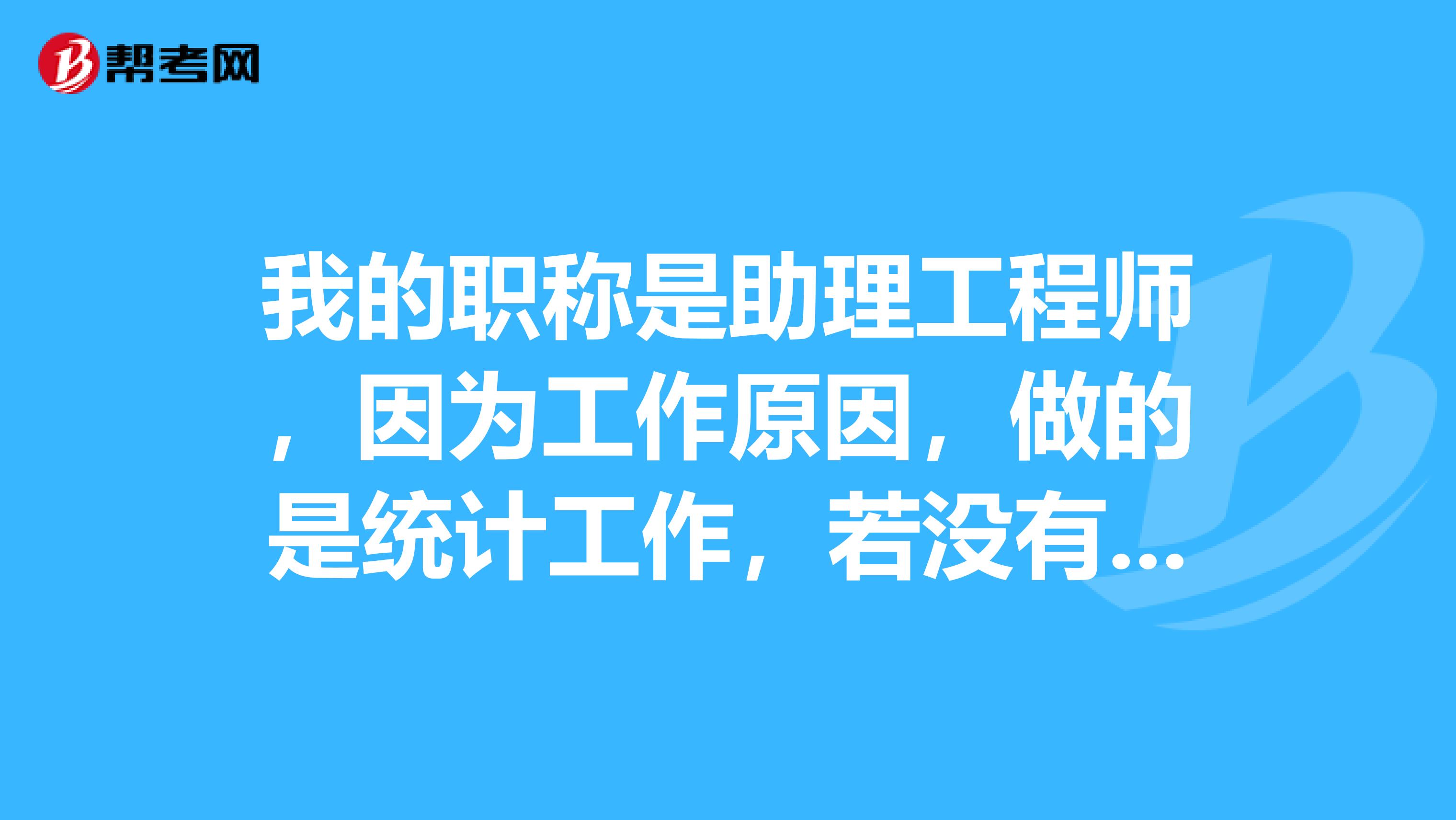 我的職稱是助理工程師，因為工作原因，做的是統計工作，若沒有初級統計師，可直接考中級統計師嗎工作年限有要求嗎？