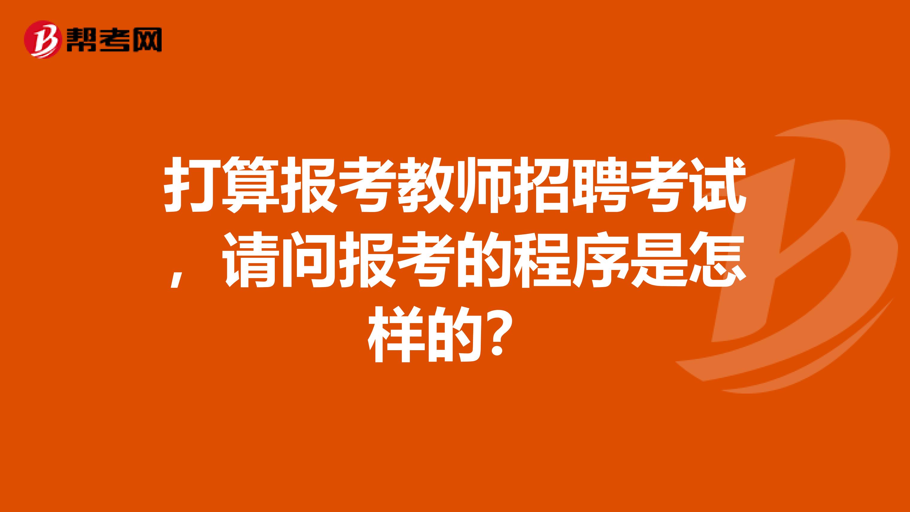 打算报考教师招聘考试，请问报考的程序是怎样的？