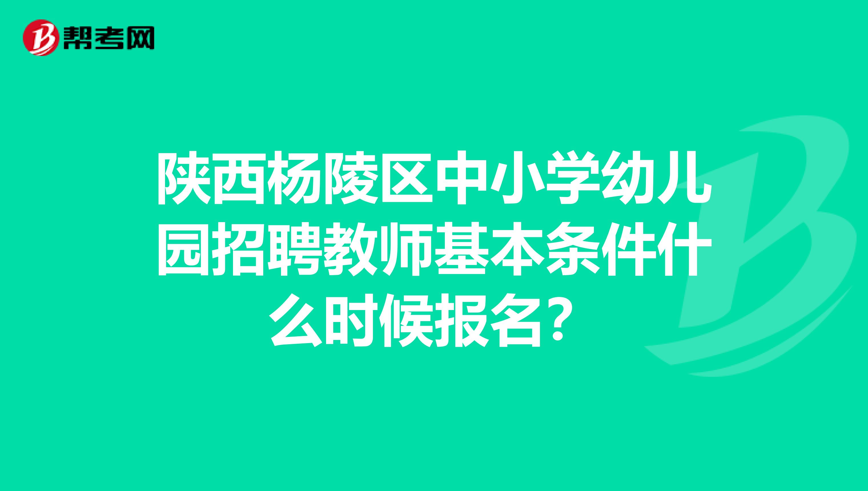 陕西杨陵区中小学幼儿园招聘教师基本条件什么时候报名？
