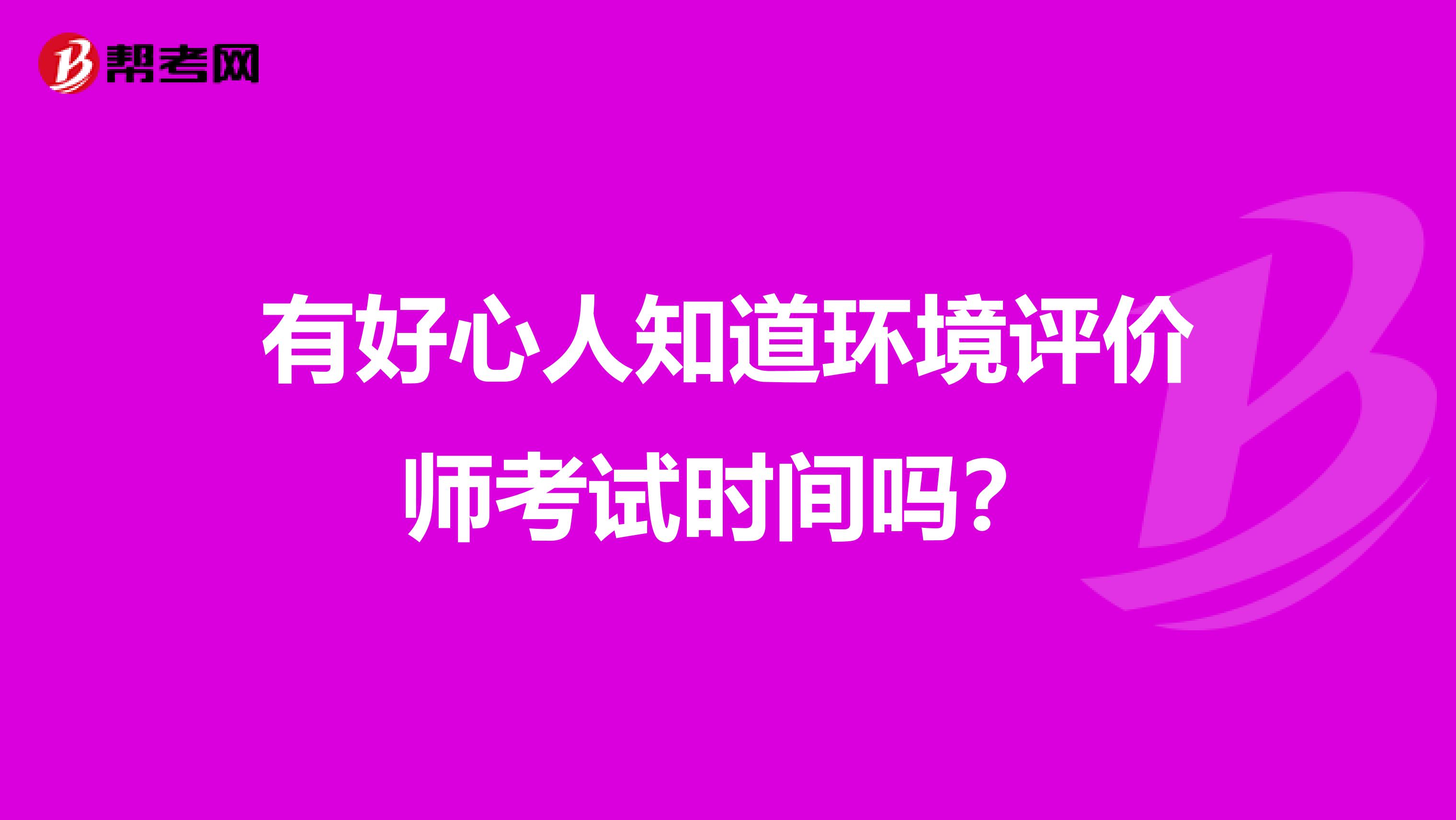 有好心人知道环境评价师考试时间吗？