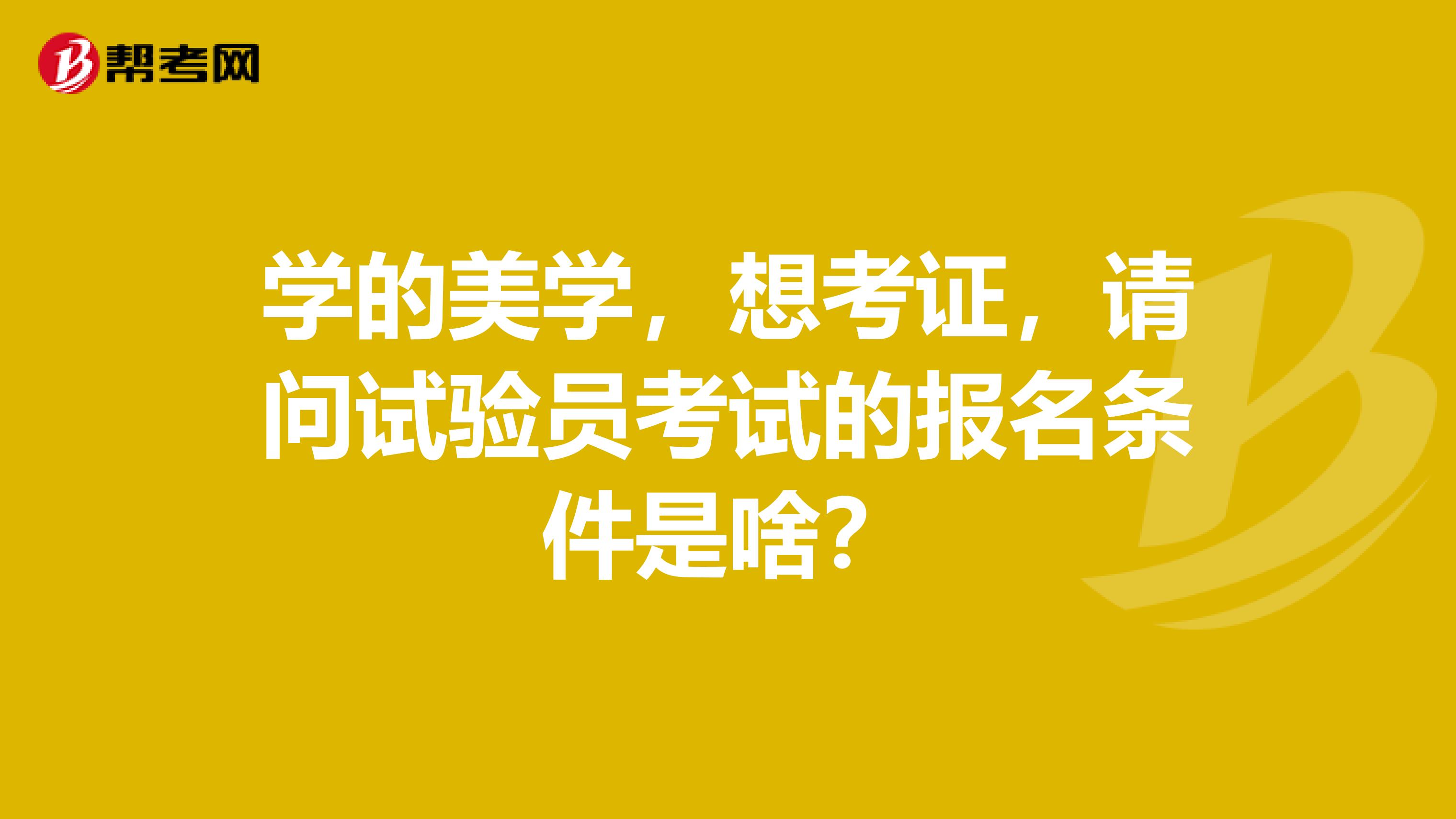 学的美学，想考证，请问试验员考试的报名条件是啥？