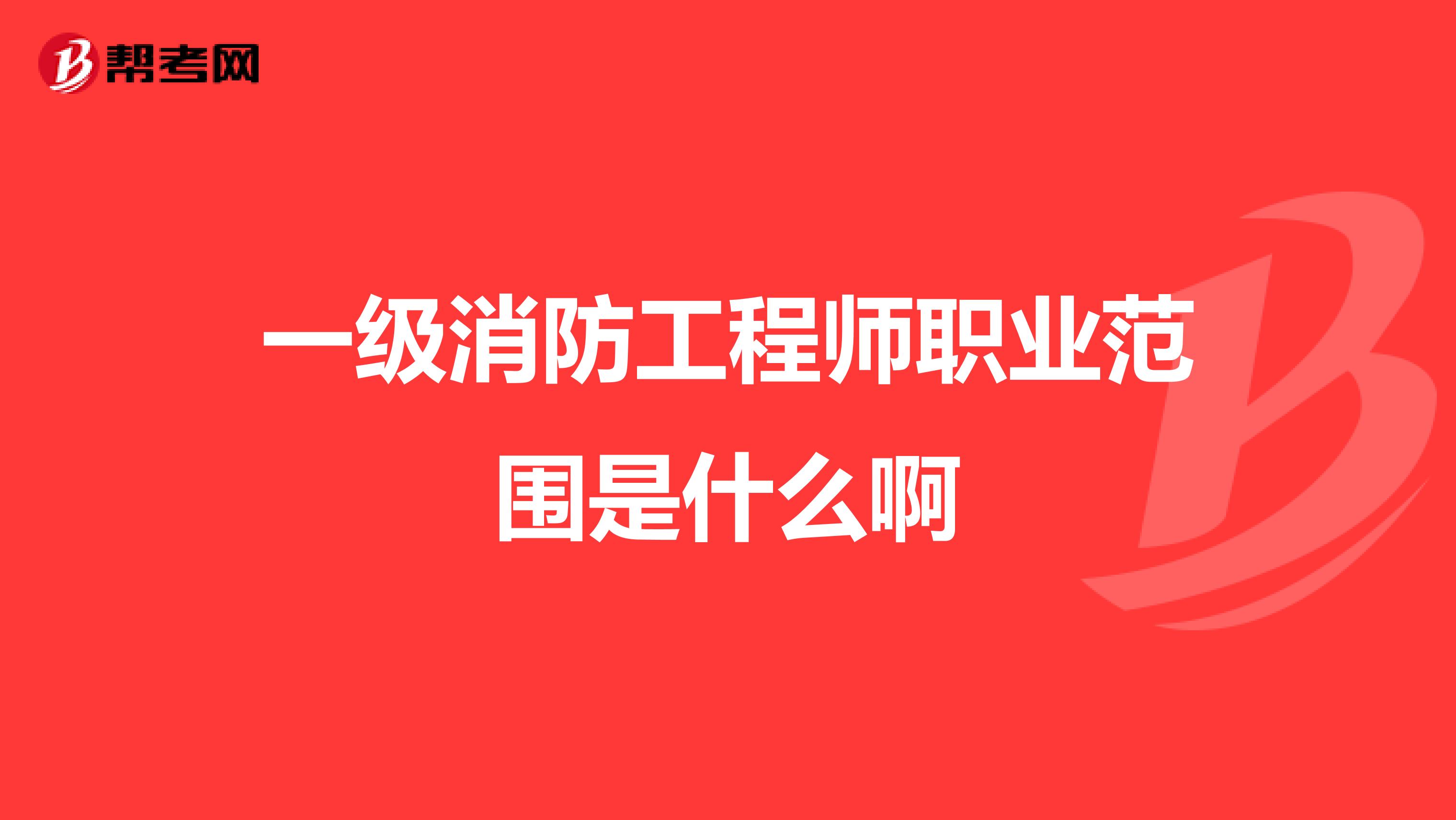 一級(jí)消防工程師職業(yè)范圍是什么啊