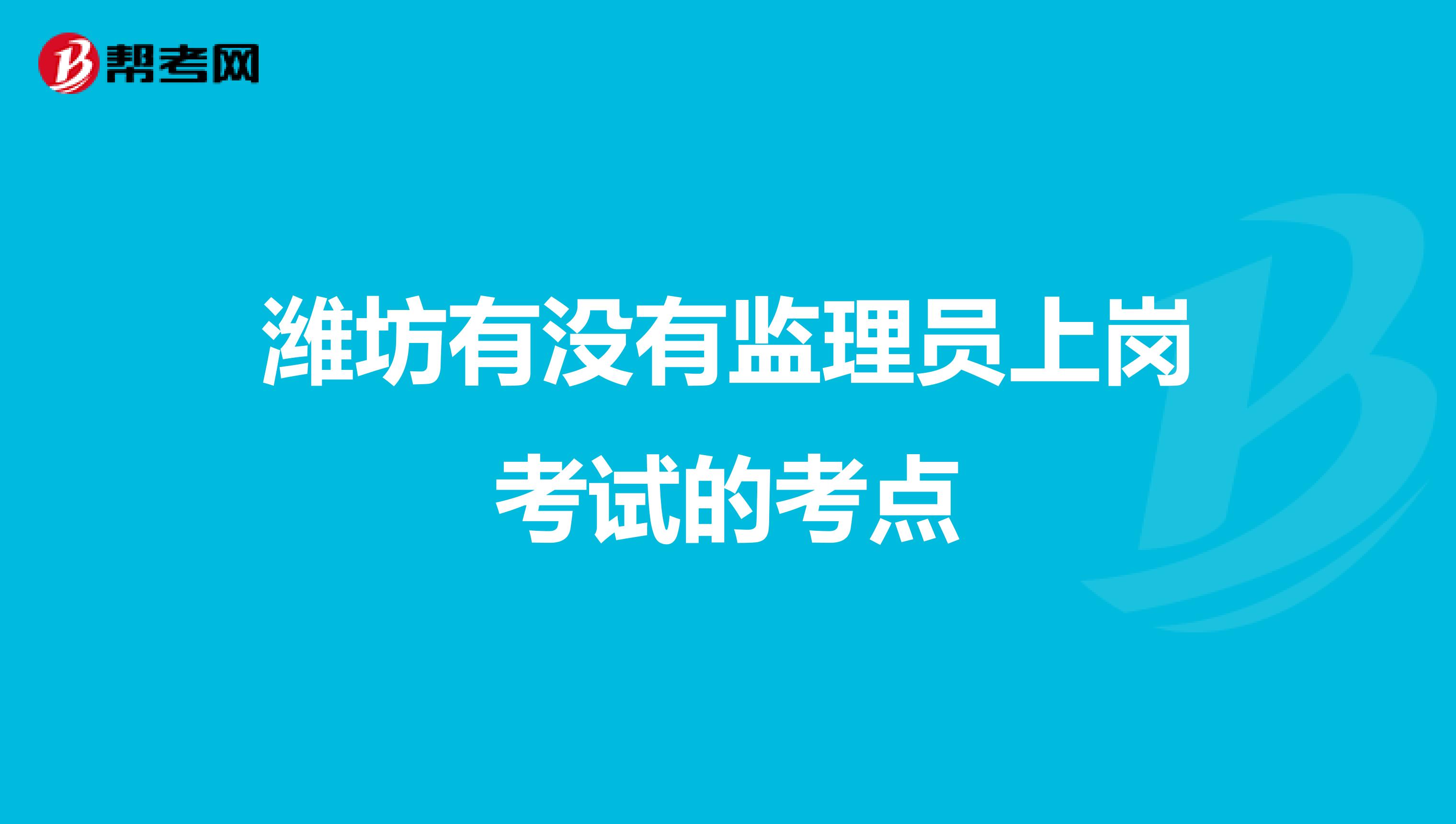 潍坊有没有监理员上岗考试的考点