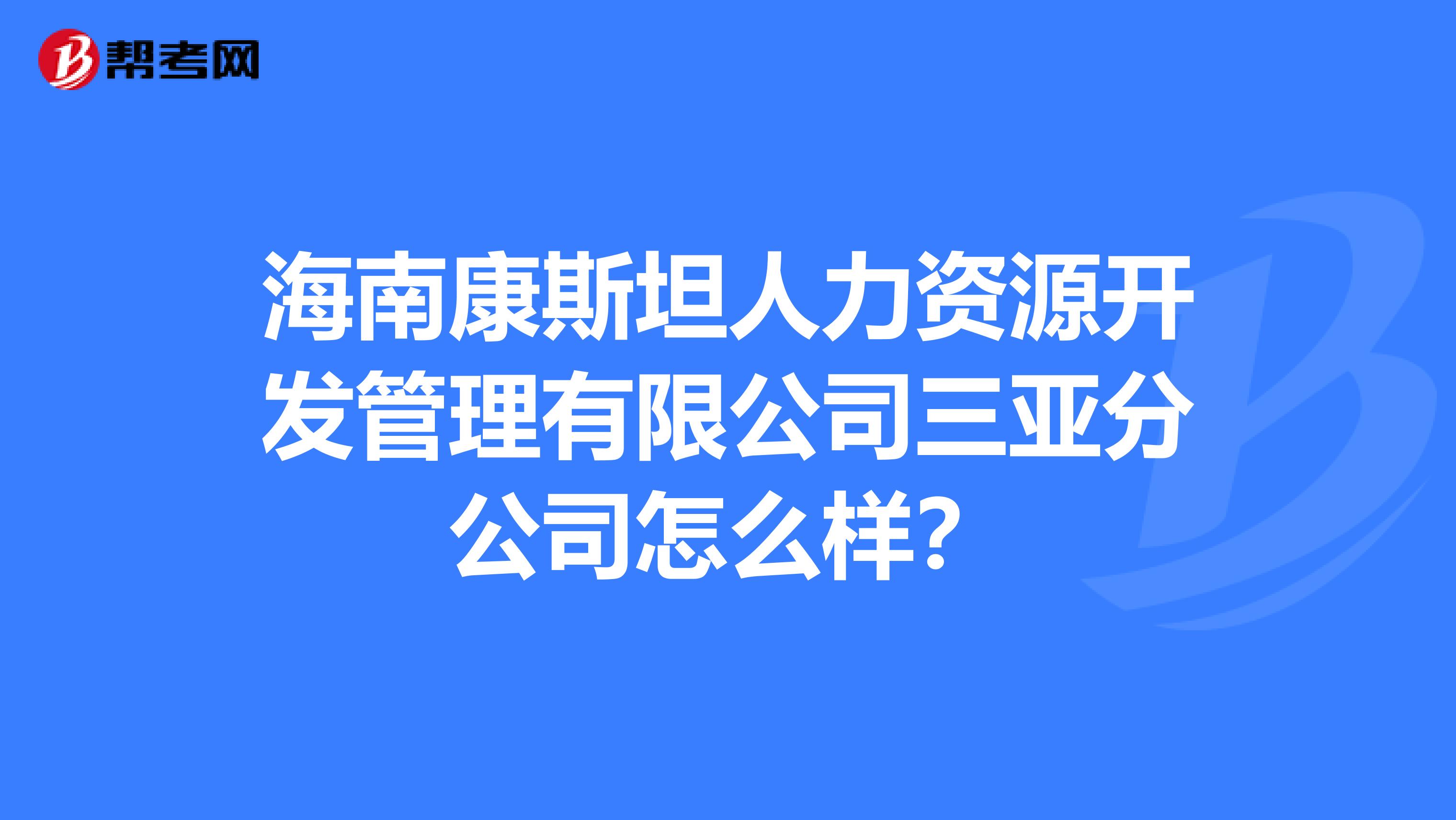 海南康斯坦人力资源开发管理有限公司三亚分公司怎么样?