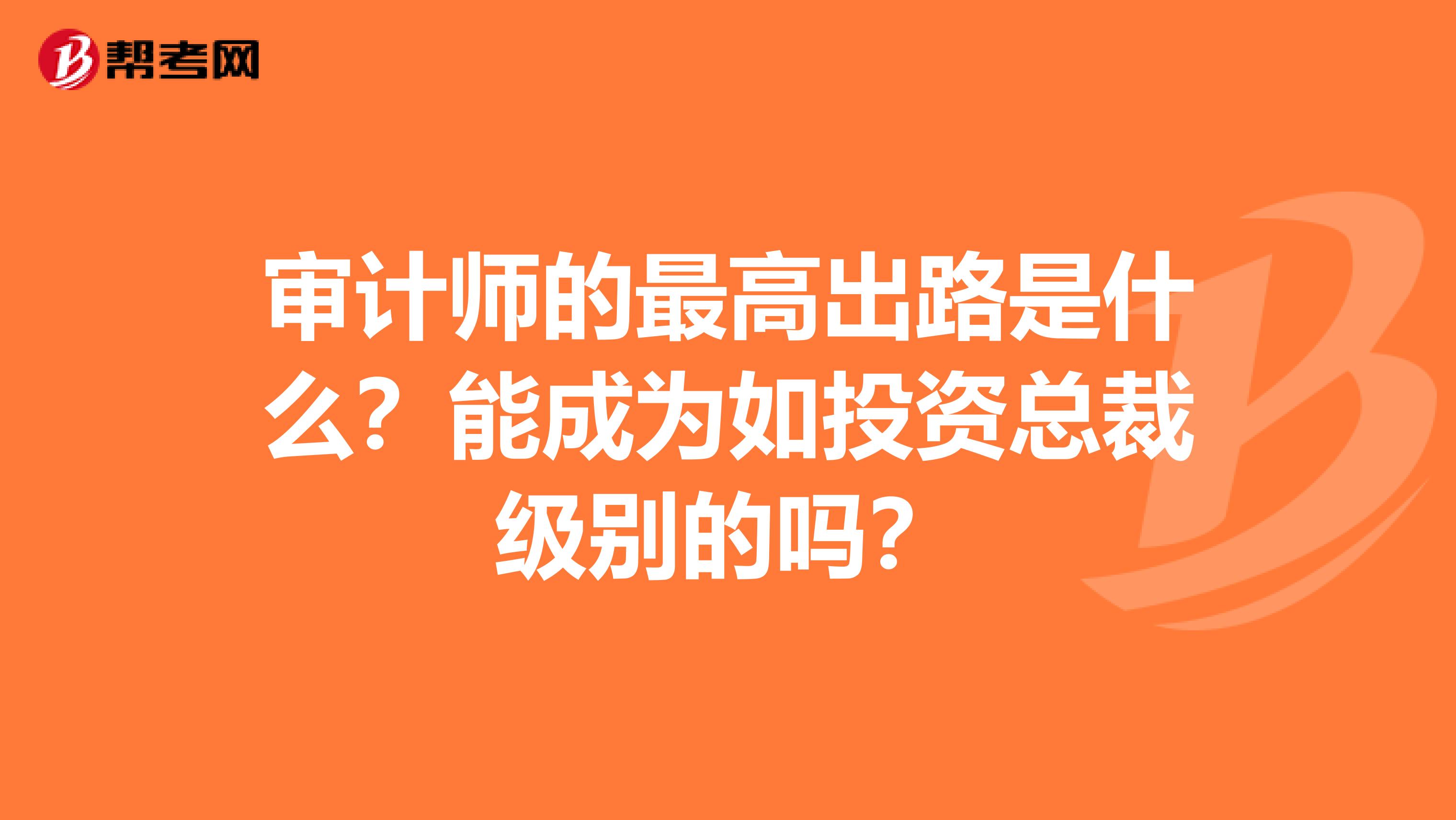 审计师的最高出路是什么?能成为如投资总裁级别的吗?