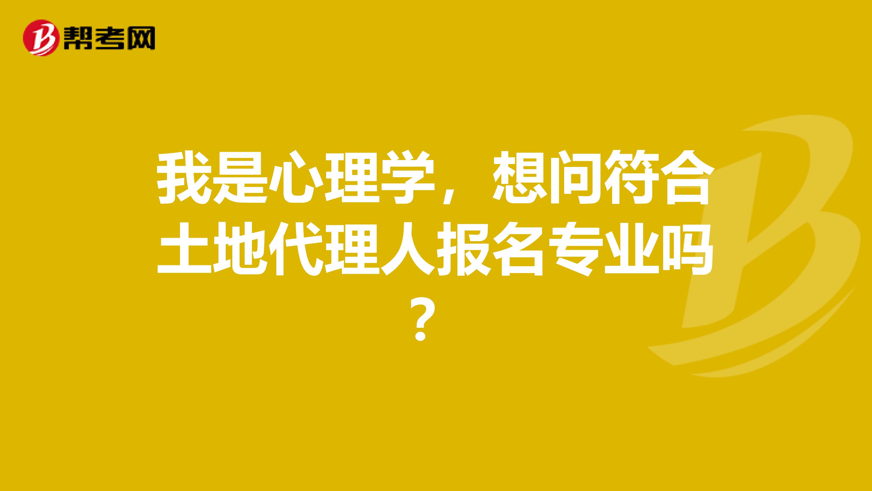 我是心理学，想问符合土地代理人报名专业吗？