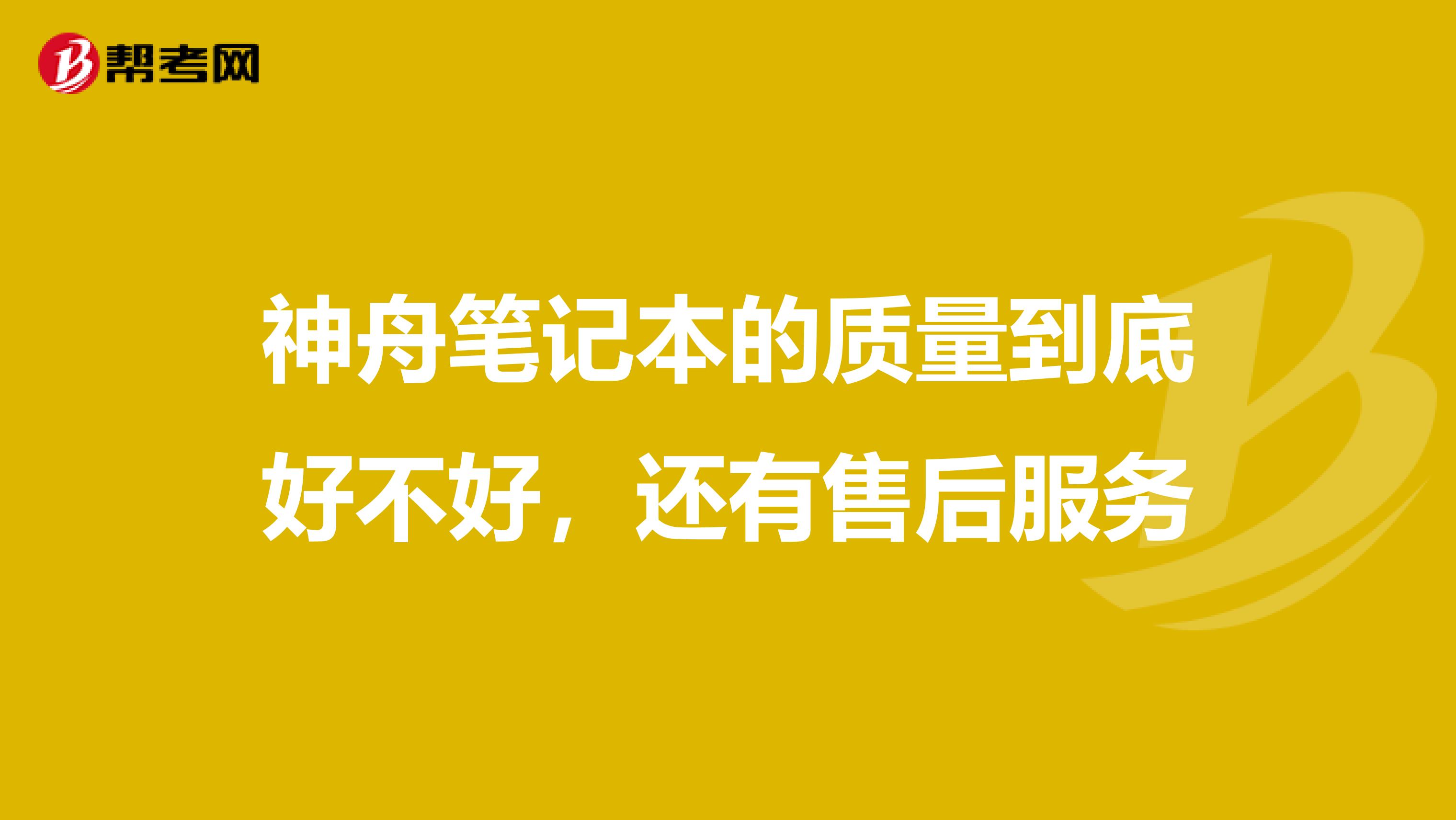 神舟笔记本的质量到底好不好，还有售后服务