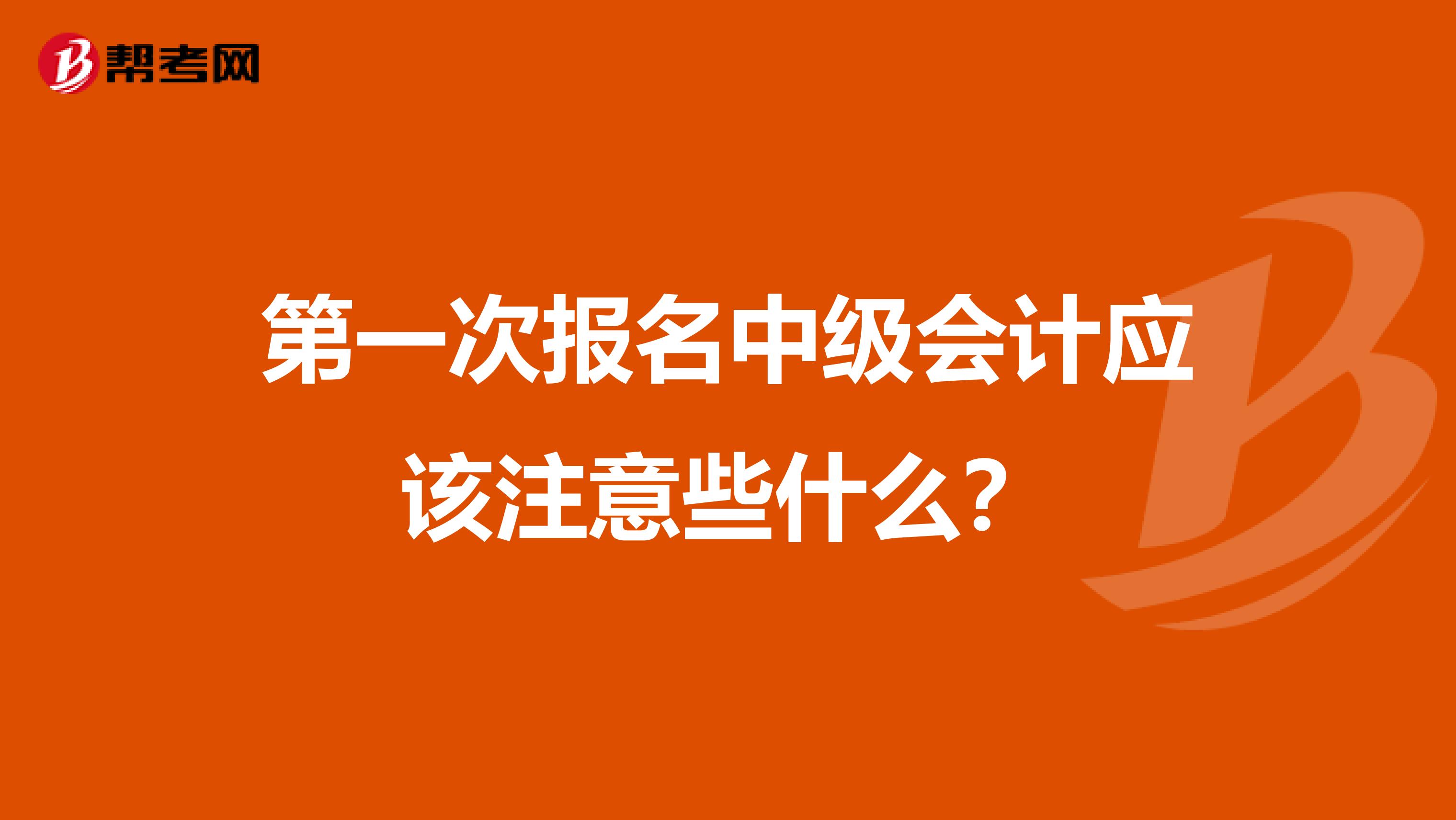 第一次报名中级会计应该注意些什么？