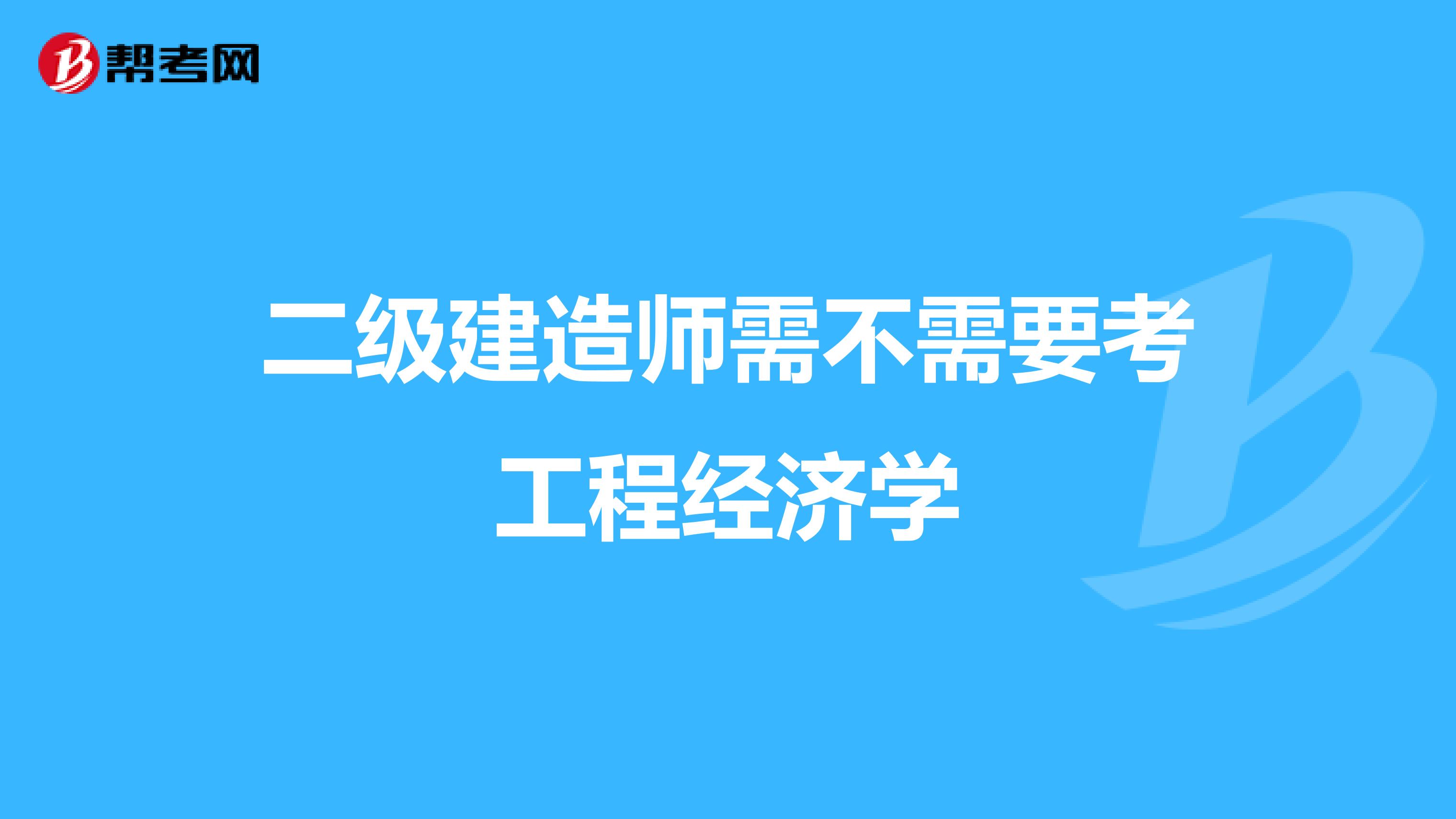 二级建造师需不需要考工程经济学