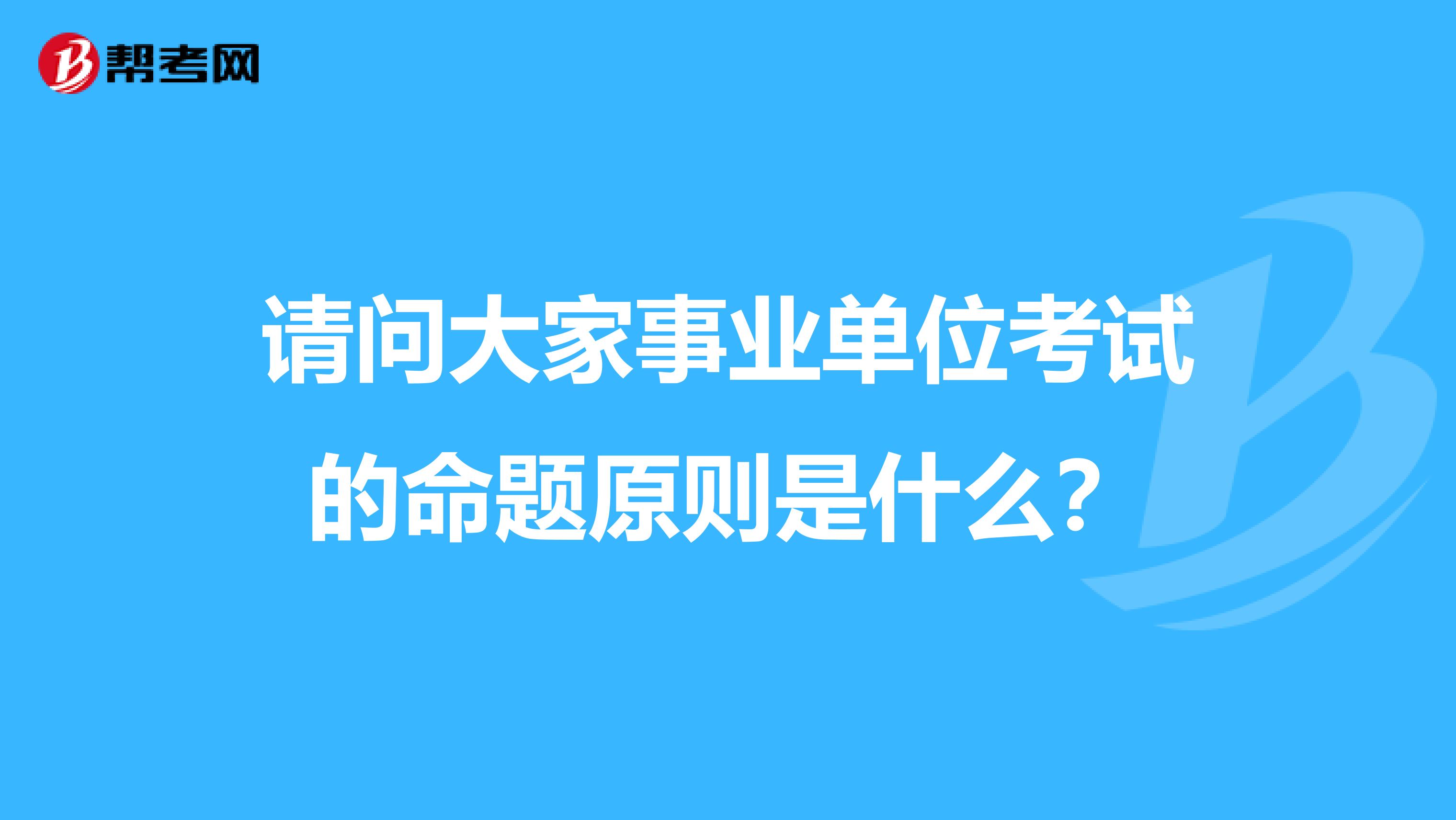 请问大家事业单位考试的命题原则是什么？