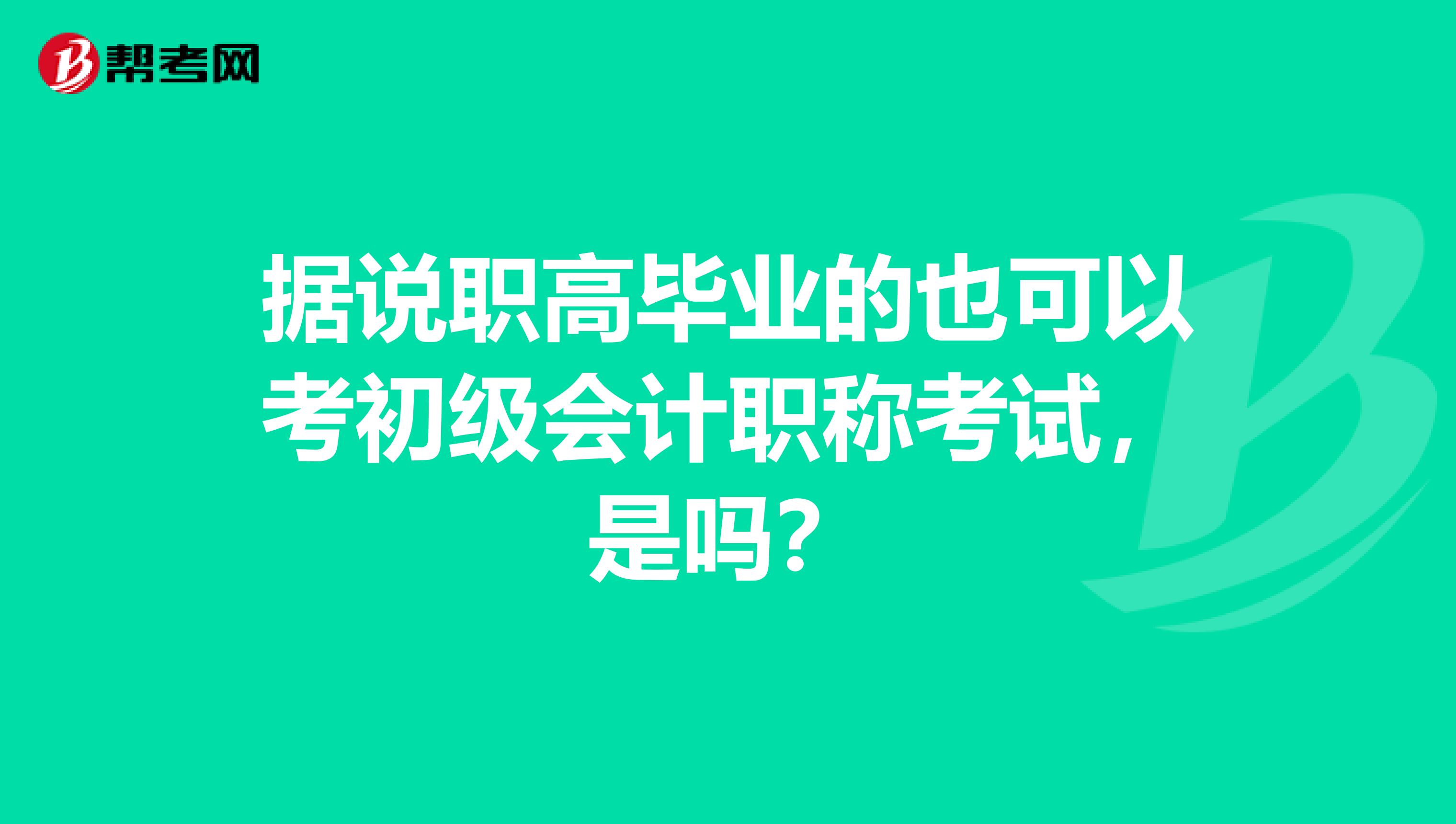据说职高毕业的也可以考初级会计职称考试,是吗?