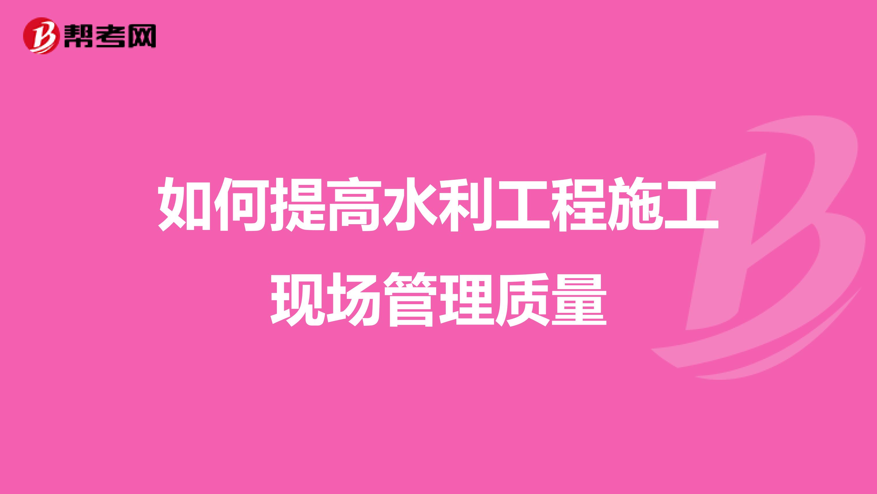 如何提高水利工程施工现场管理质量
