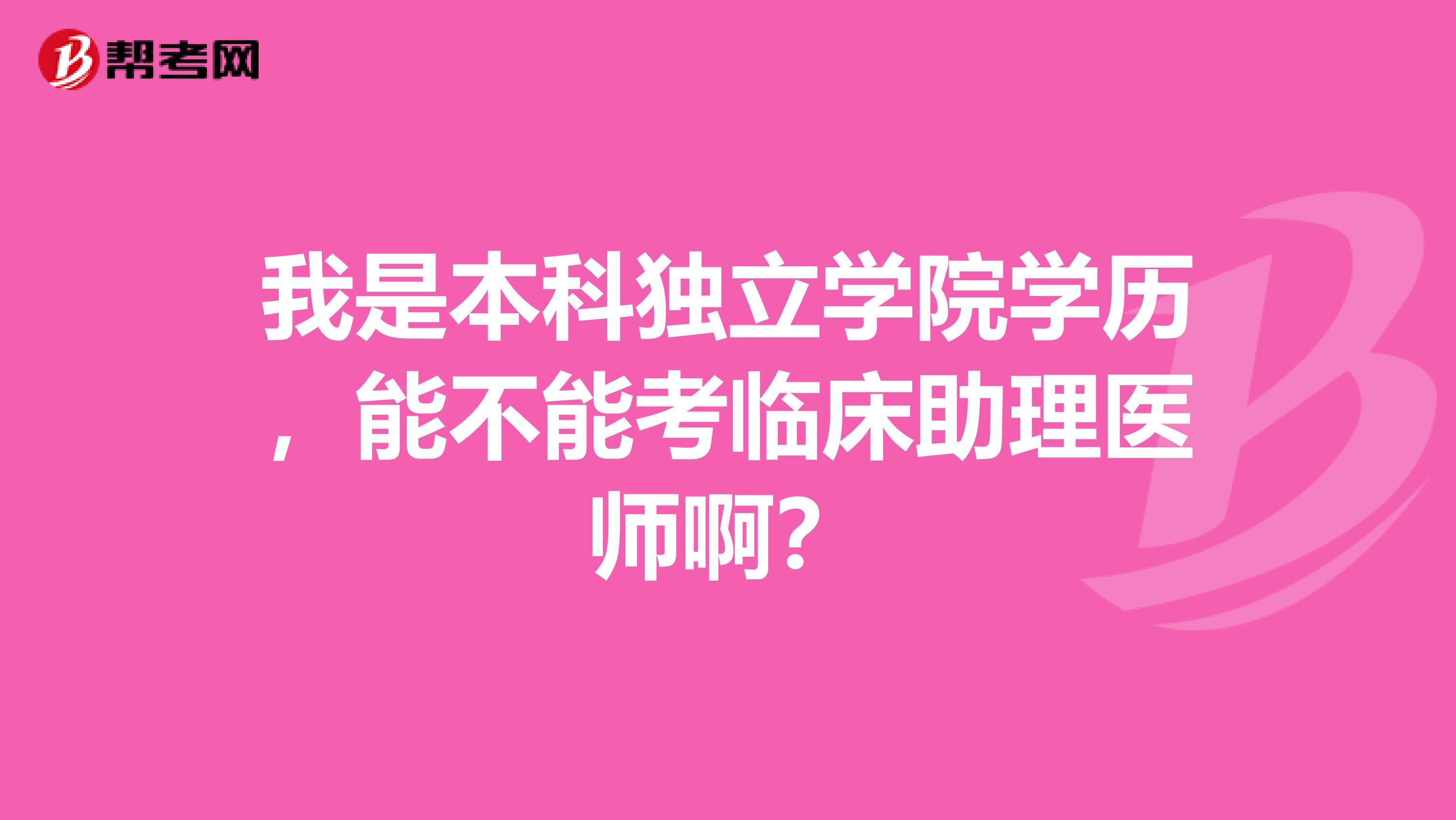 我是本科獨立學院學歷,能不能考臨床助理醫(yī)師?。? class=