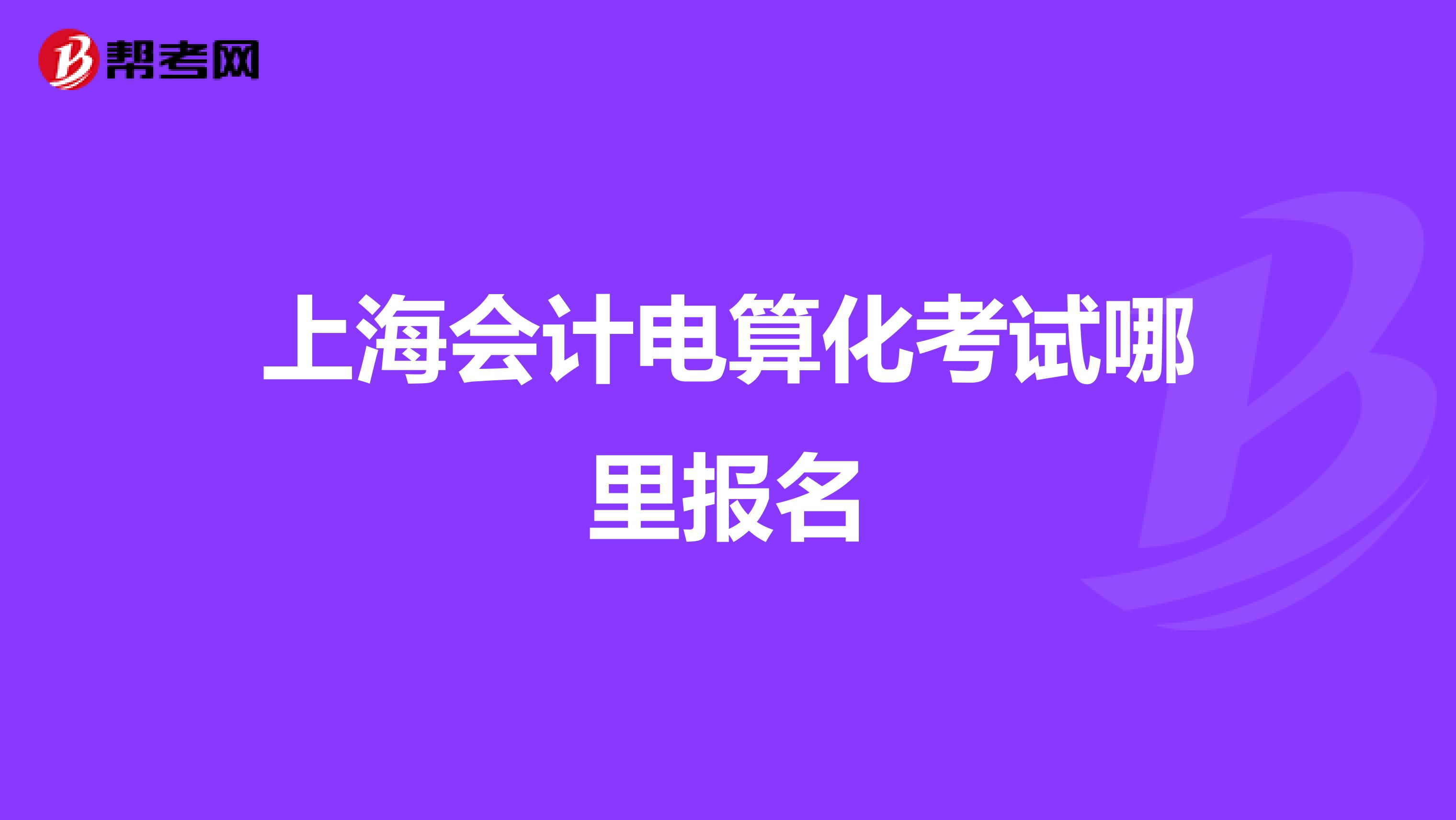 上海会计电算化考试哪里报名