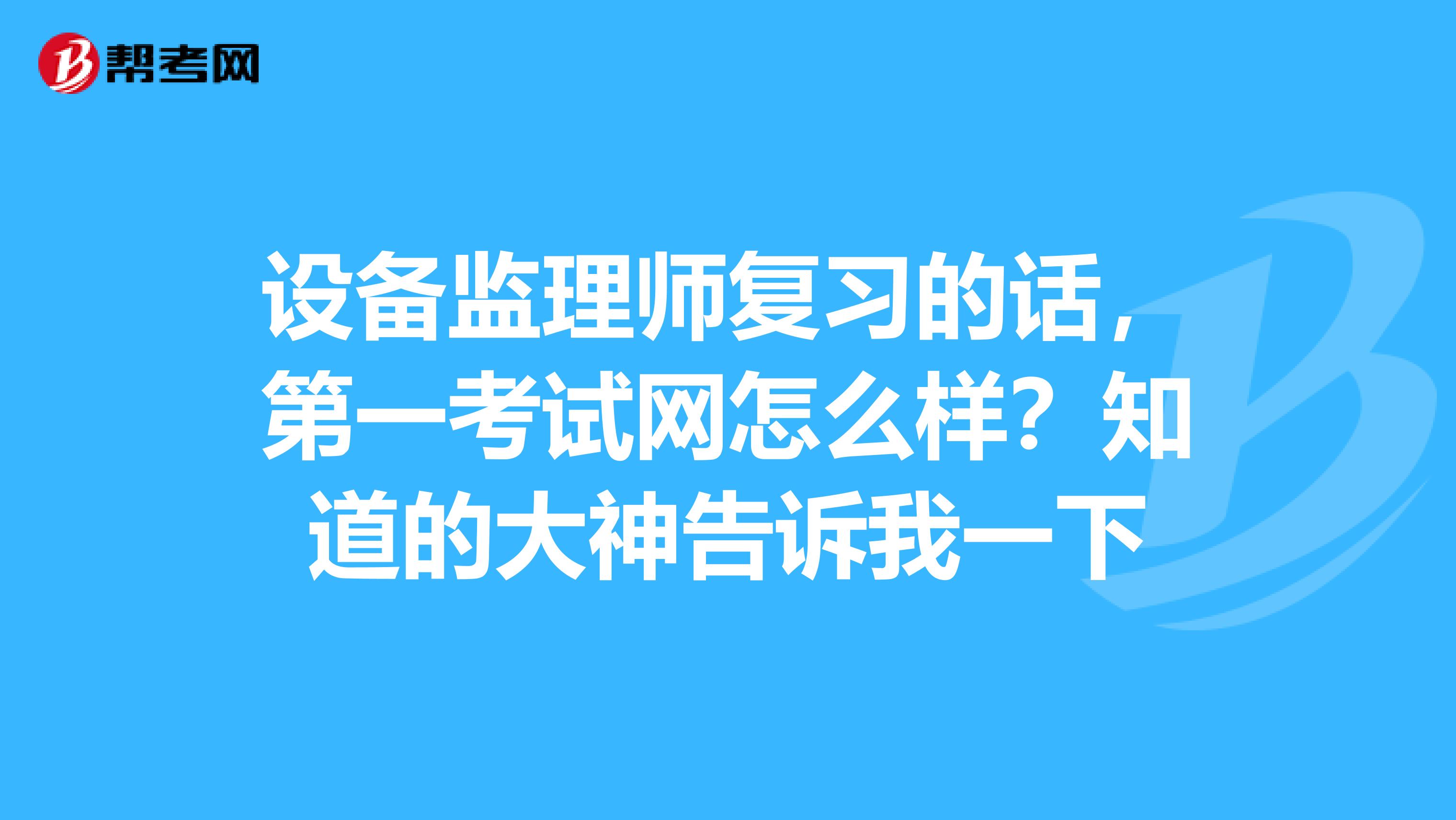 设备监理师复习的话,第一考试网怎么样?知道的大神告诉我一下