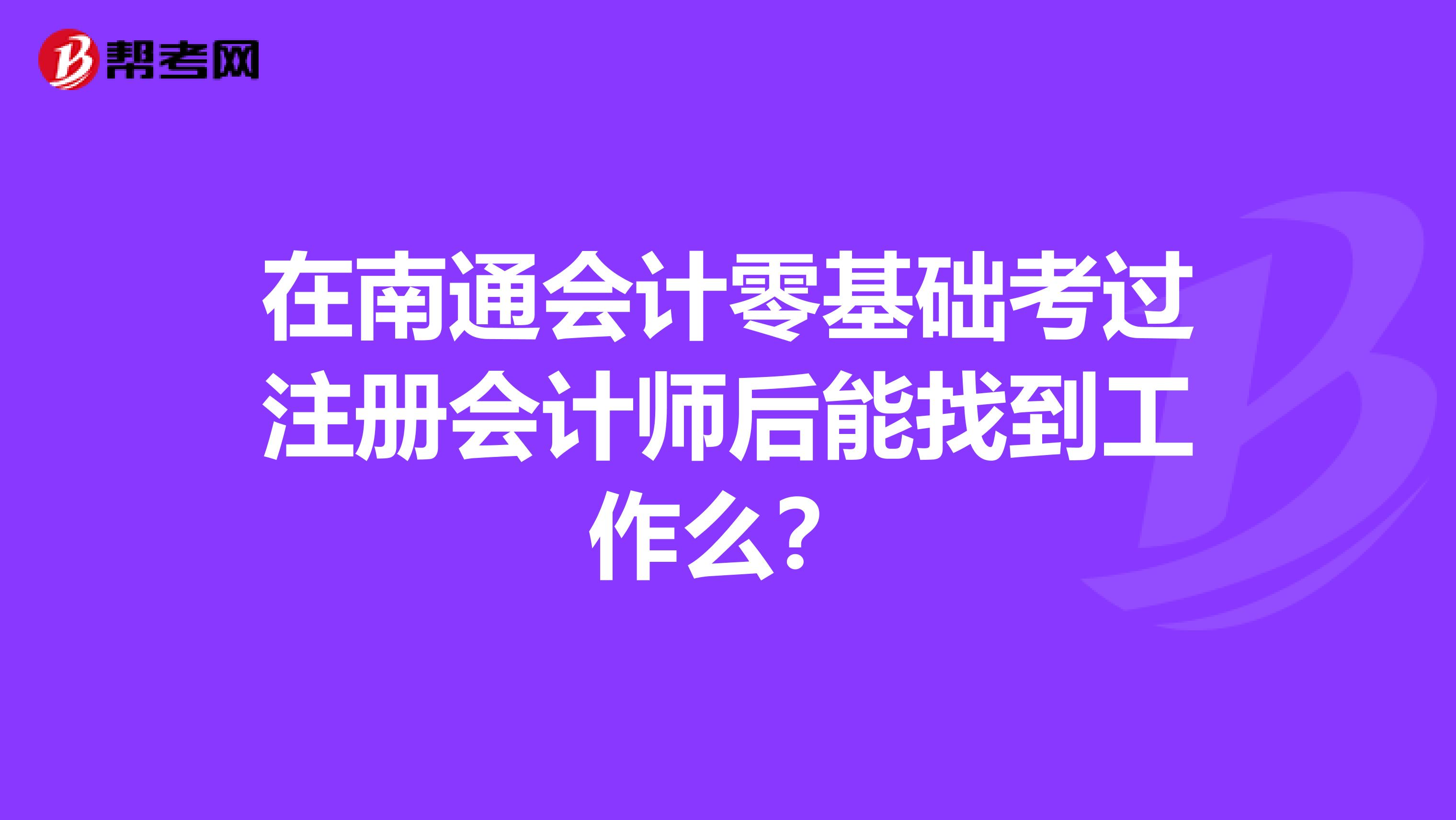 在南通會(huì)計(jì)零基礎(chǔ)考過(guò)注冊(cè)會(huì)計(jì)師后能找到工作么?