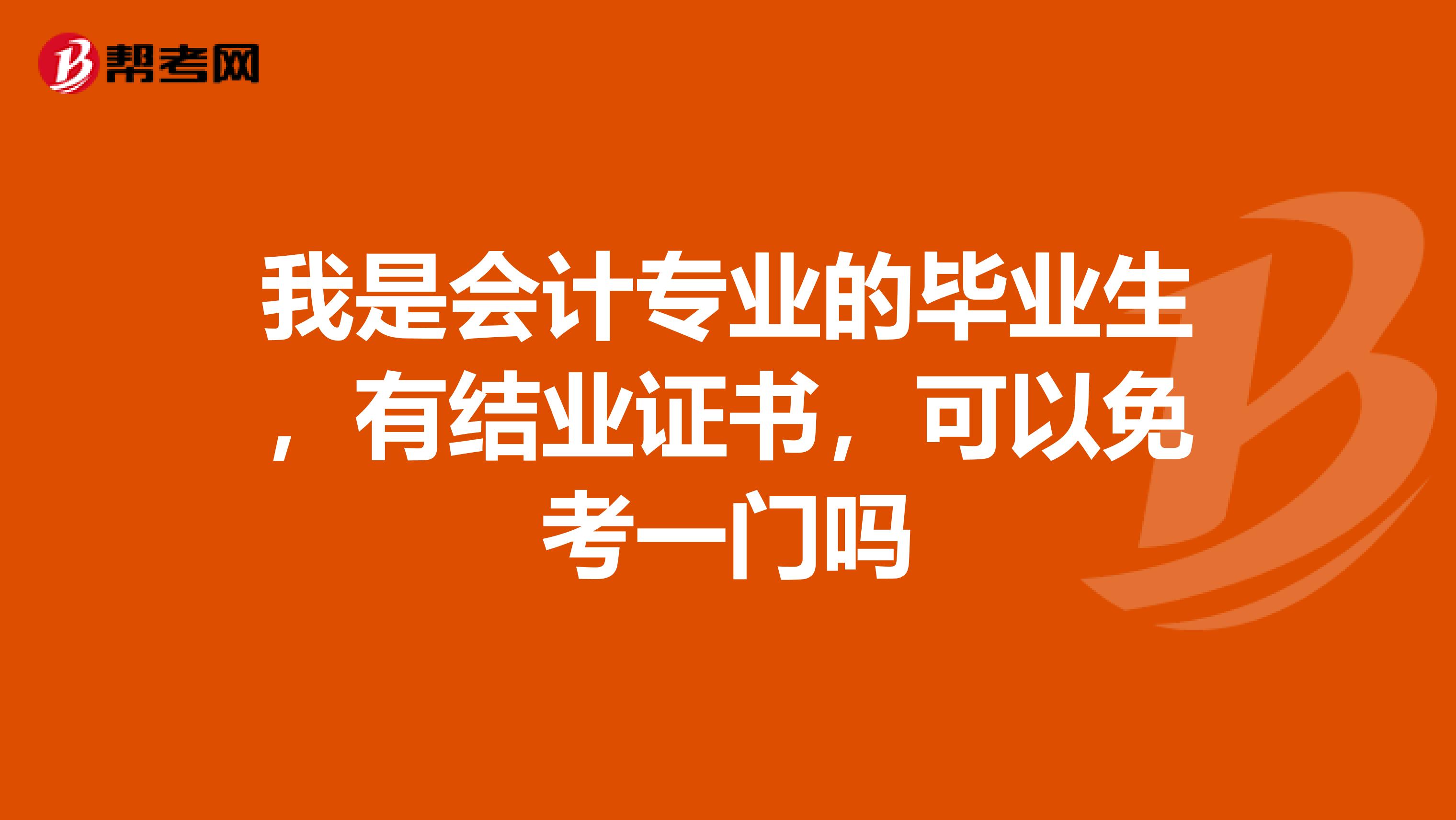 我是会计专业的毕业生，有结业证书，可以免考一门吗