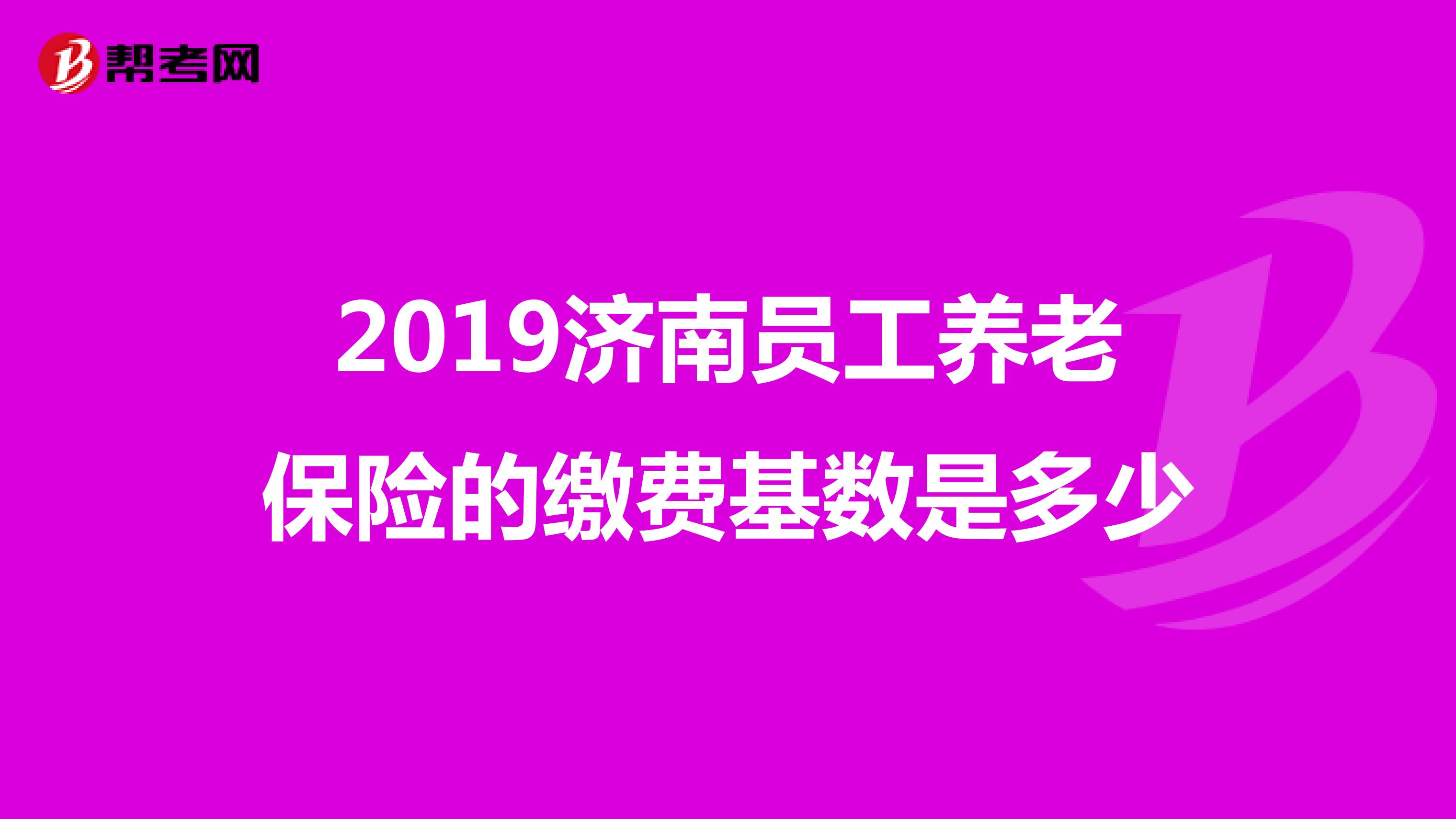 2019济南员工养老保险的缴费基数是多少