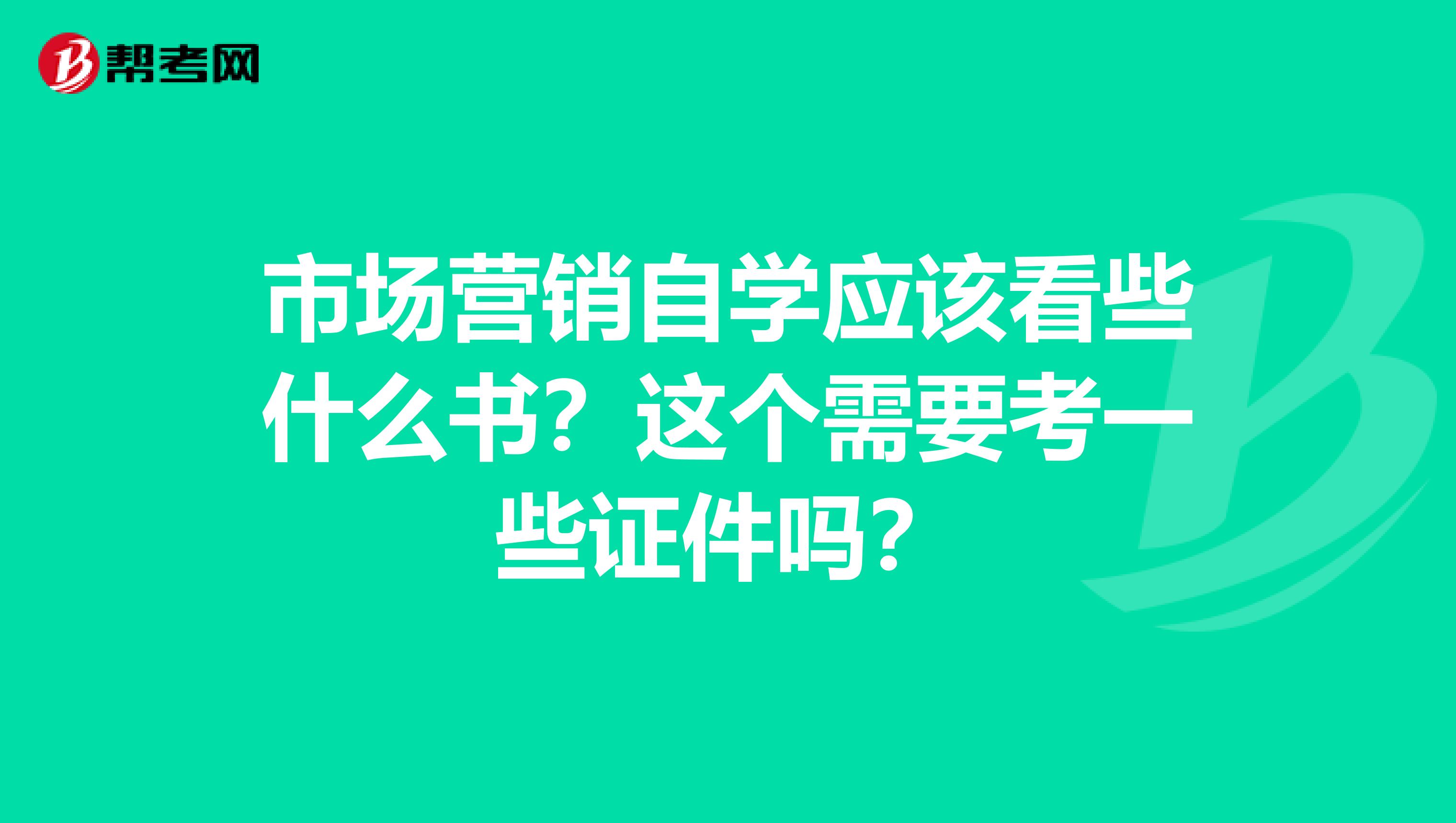 市场营销自学应该看些什么书？这个需要考一些证件吗？