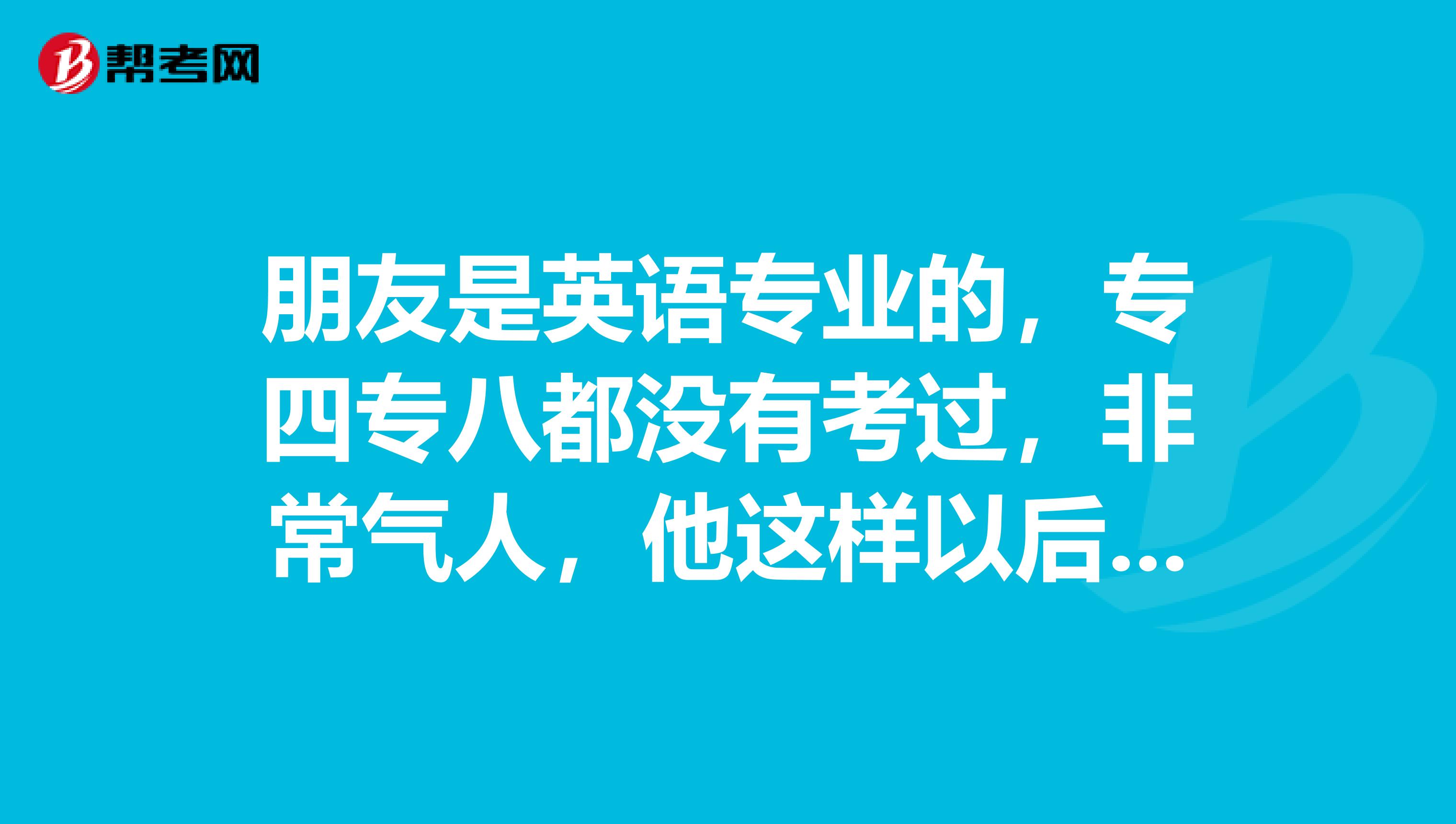 朋友是英语专业的,专四专八都没有考过,非常气人,他这样以后该怎么办?