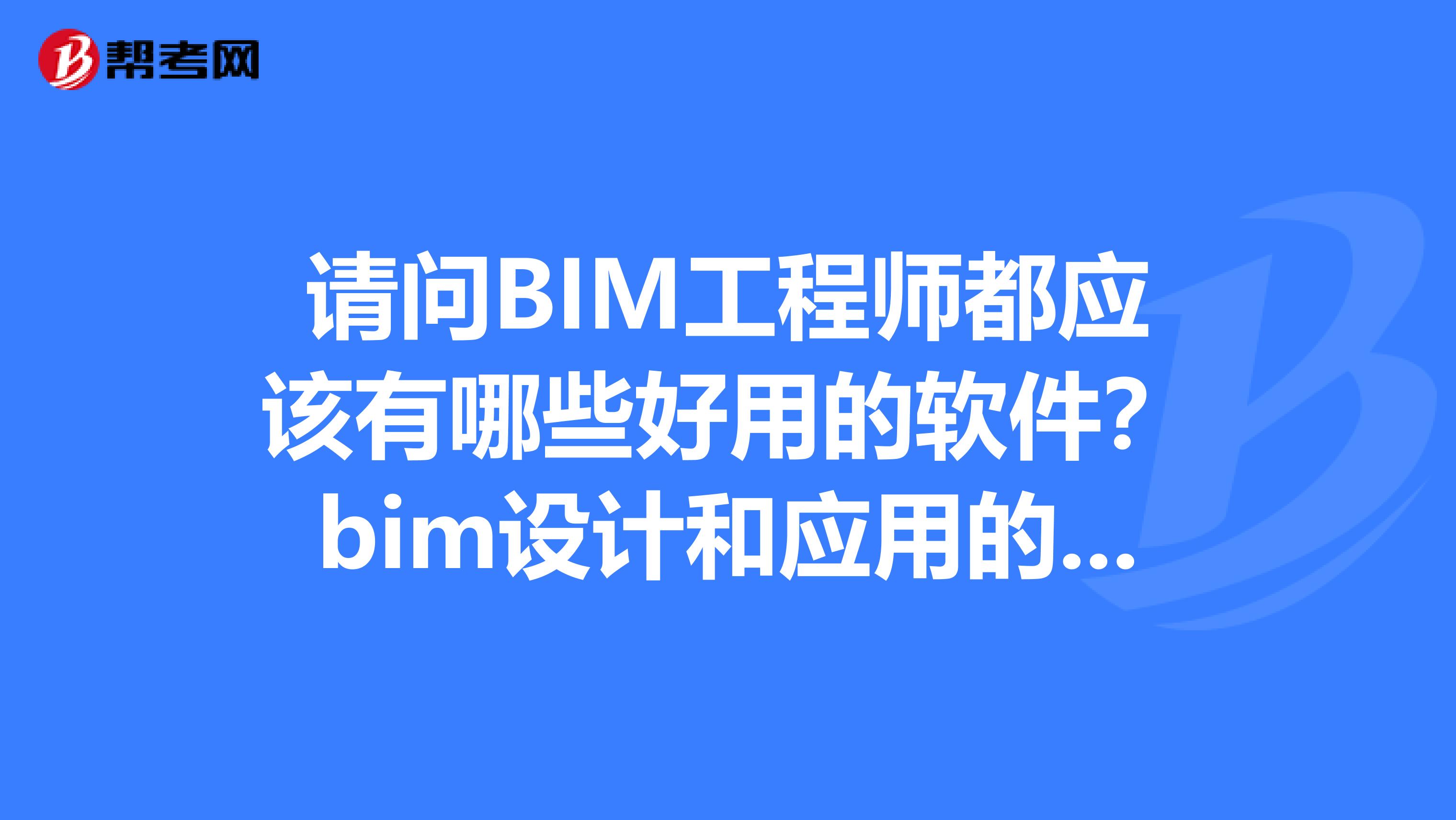请问BIM工程师都应该有哪些好用的软件?bim设计和应用的都可以推荐给我,谢谢