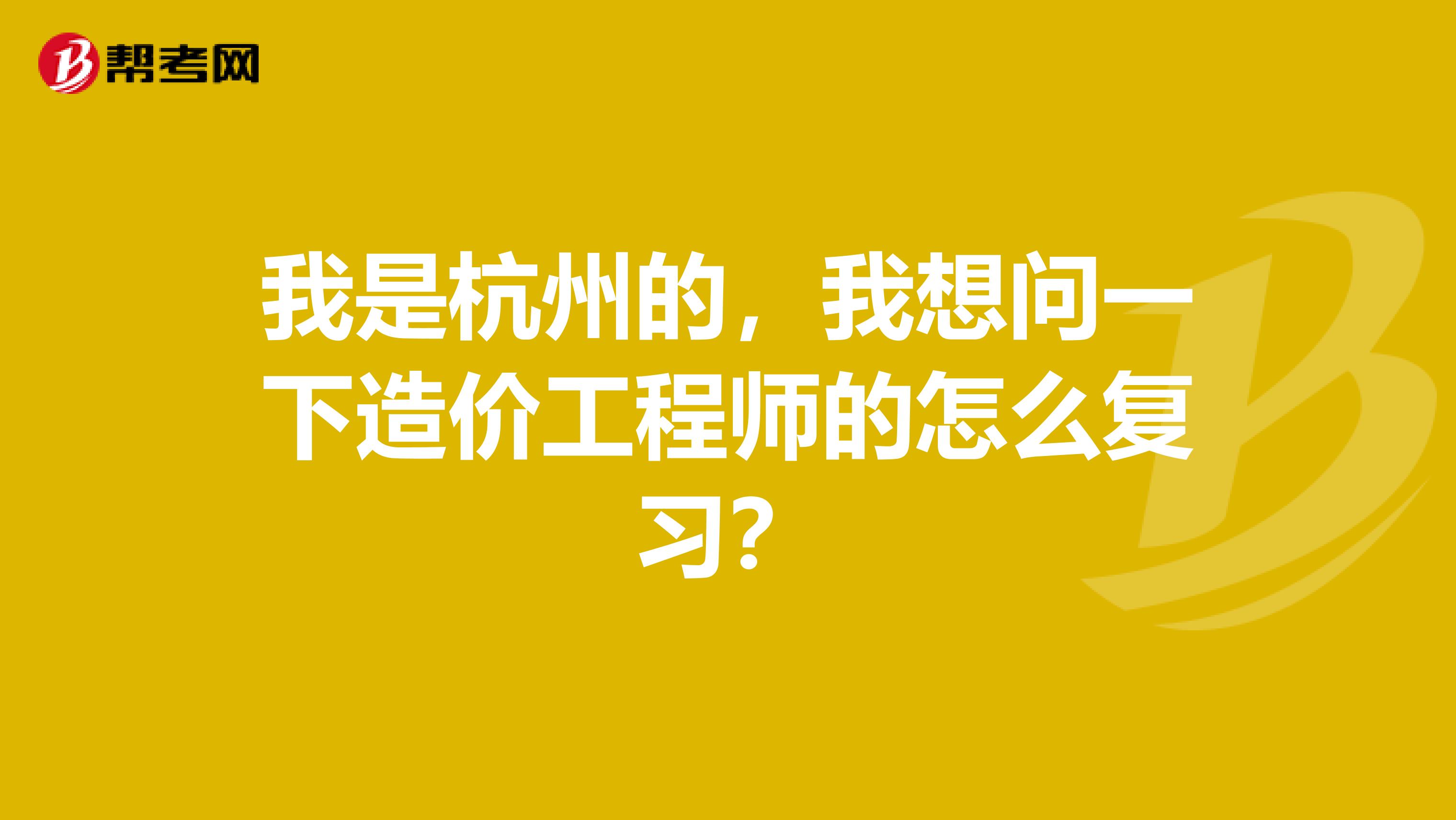 我是杭州的，我想问一下造价工程师的怎么复习？