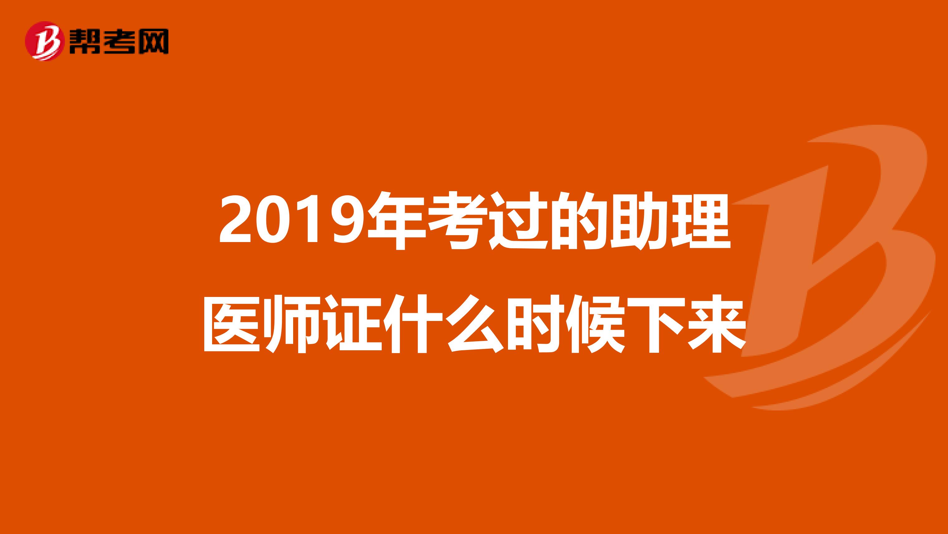 2019年考过的助理医师证什么时候下来