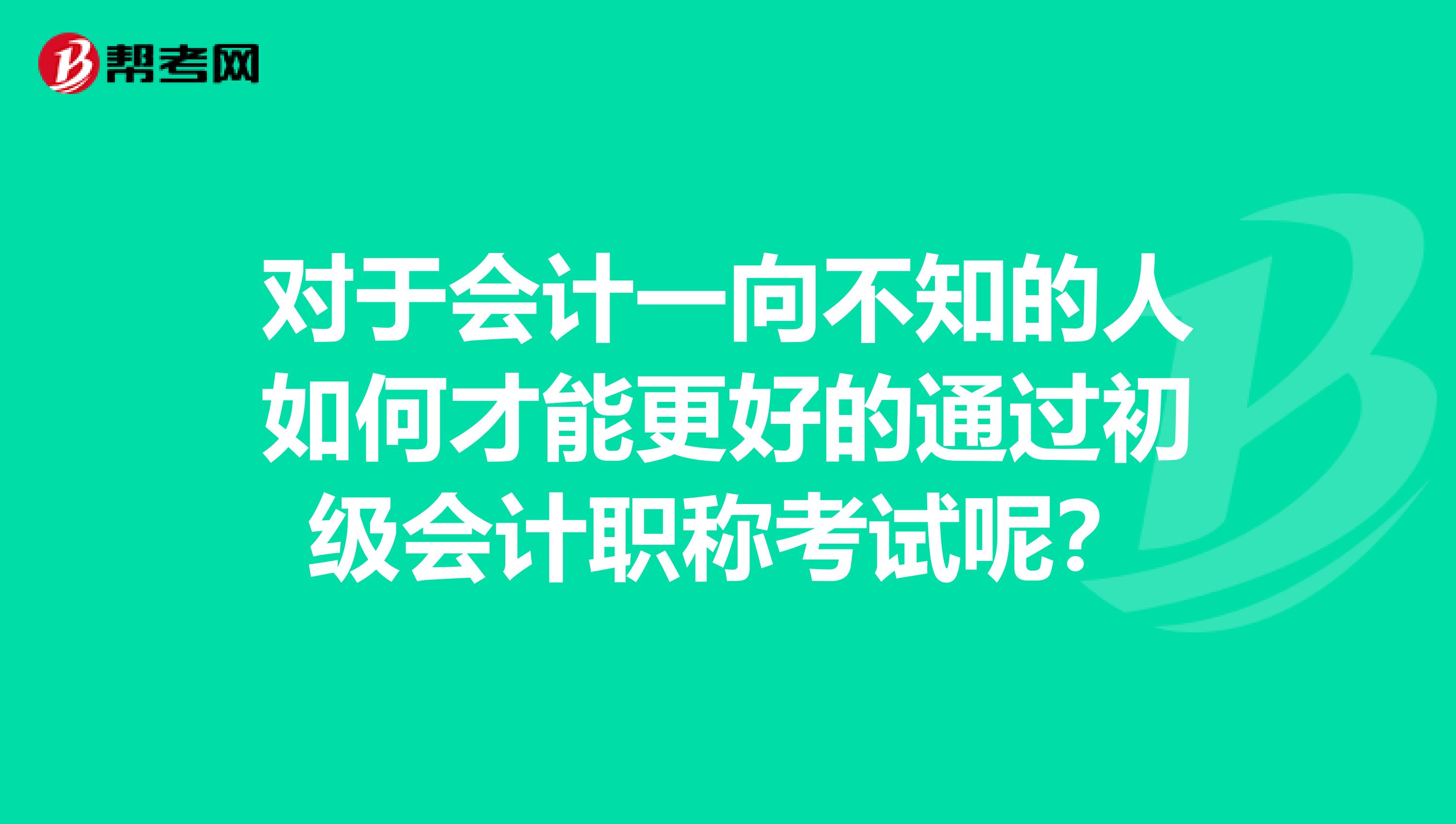 对于会计一向不知的人如何才能更好的通过初级会计职称考试呢？
