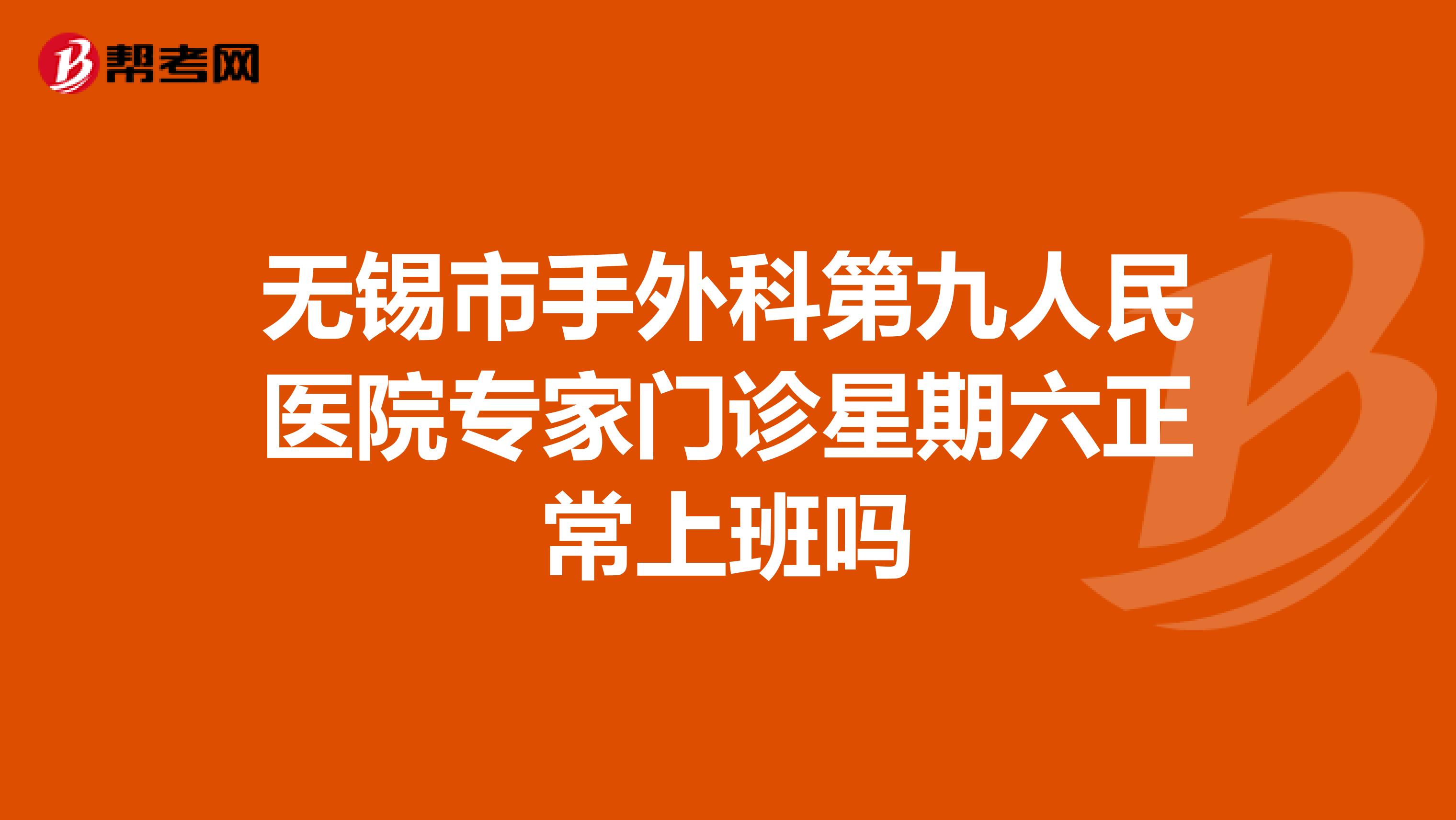 无锡市手外科第九人民医院专家门诊星期六正常上班吗