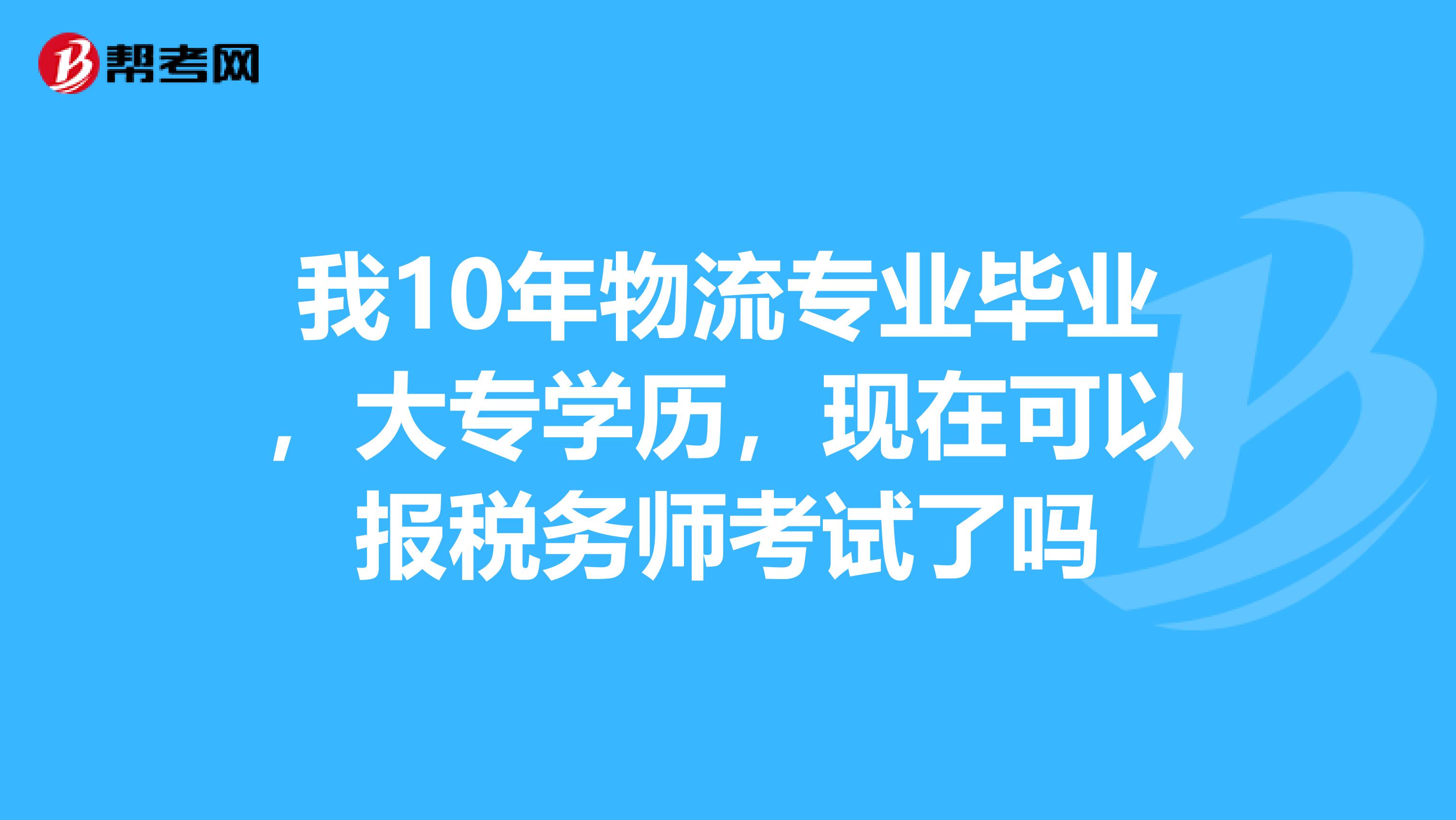 我10年物流专业毕业,大专学历,现在可以报税务师考试了吗