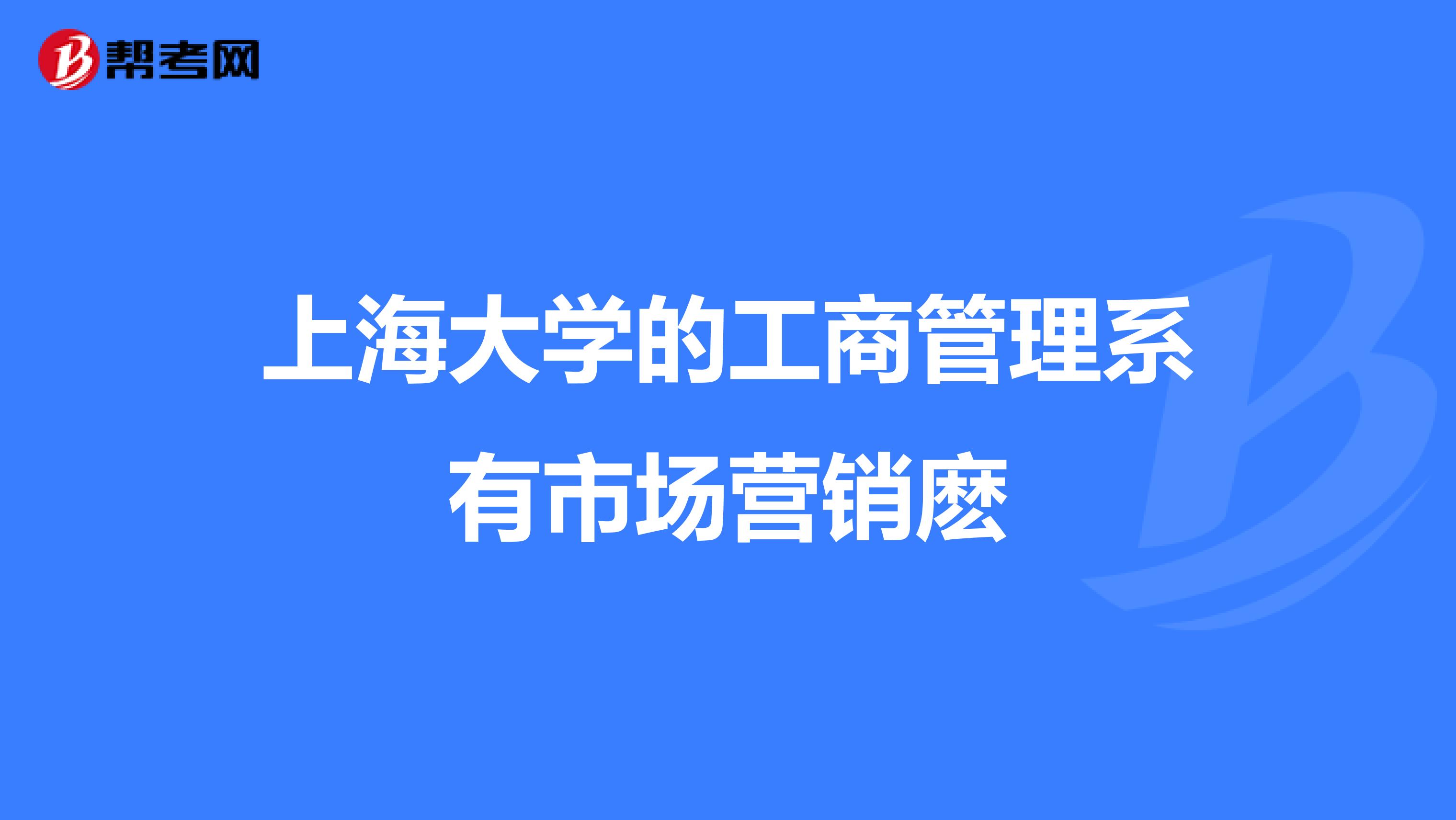 上海大学的工商管理系有市场营销麽