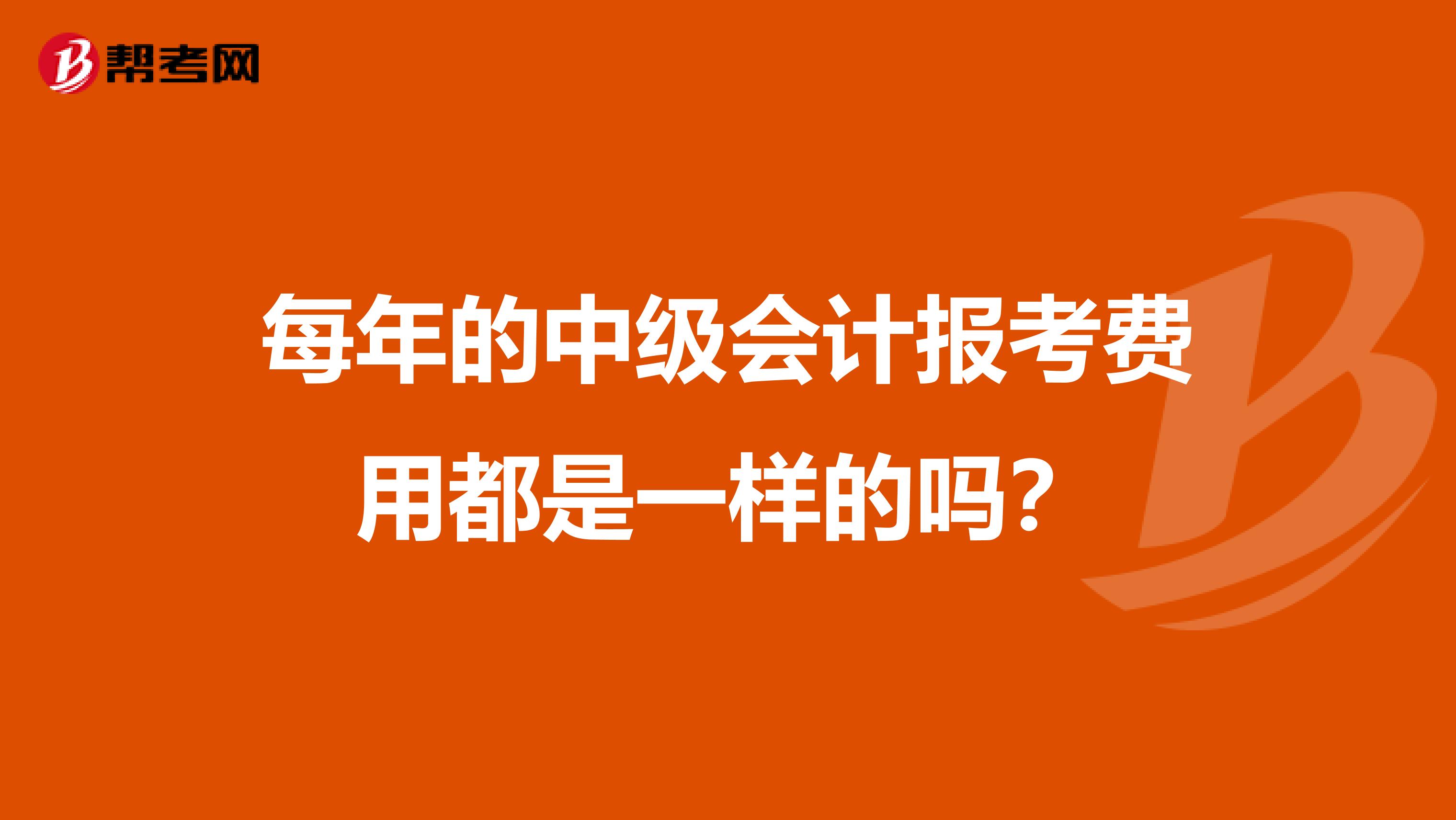 每年的中级会计报考费用都是一样的吗?