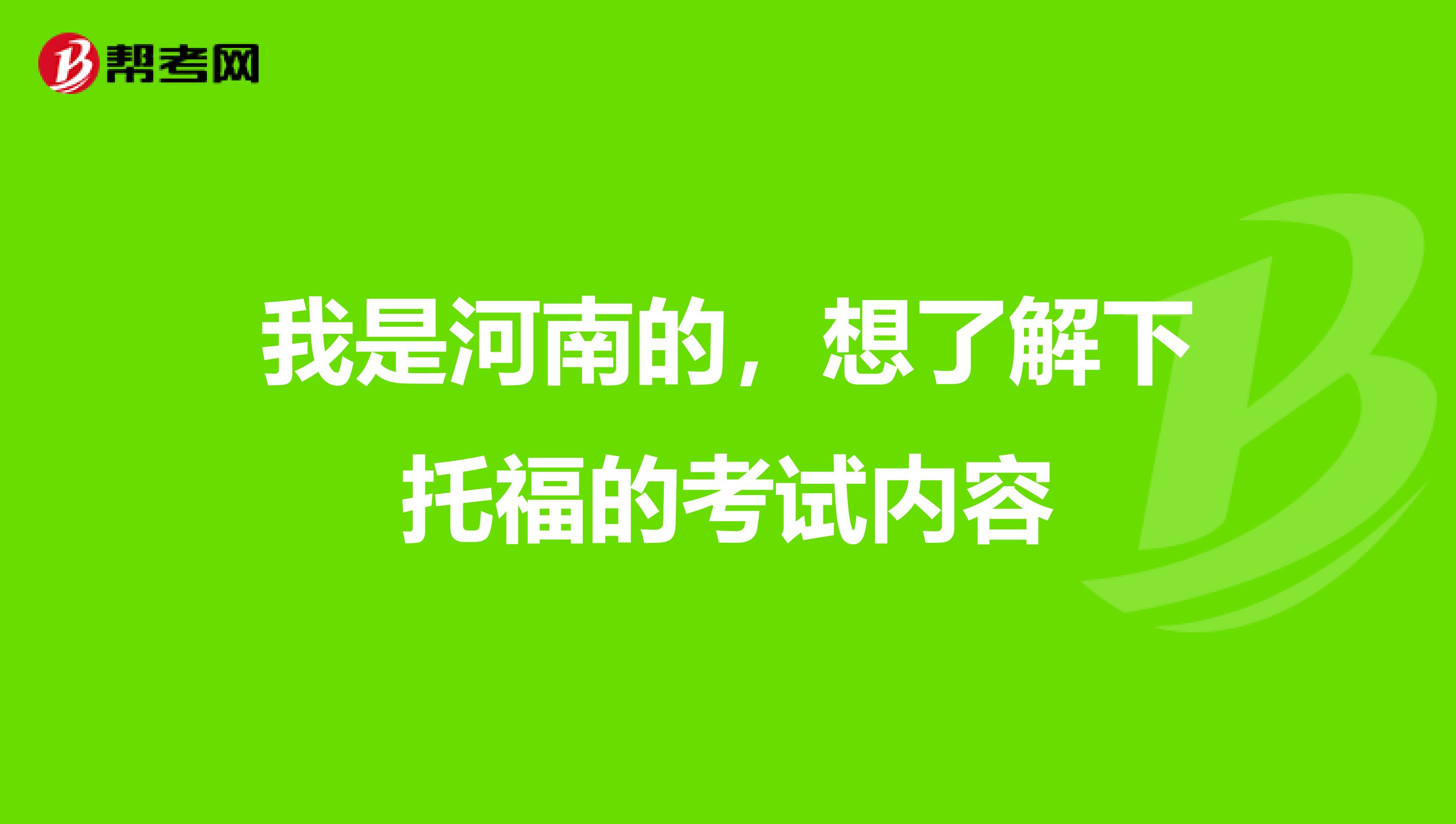 我是河南的,想了解下托福的考试内容