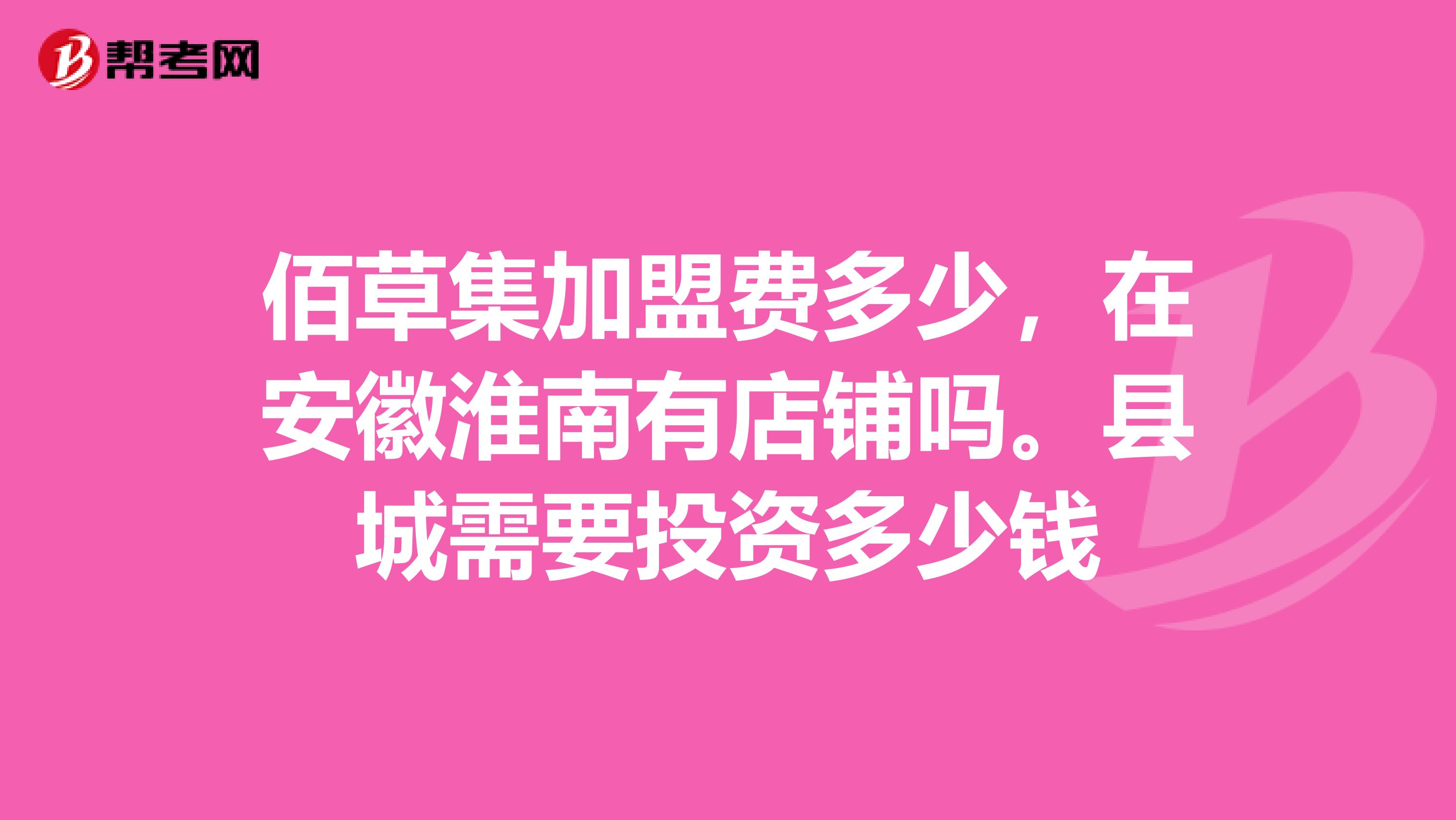 佰草集加盟费多少,在安徽淮南有店铺吗。县城需要投资多少钱