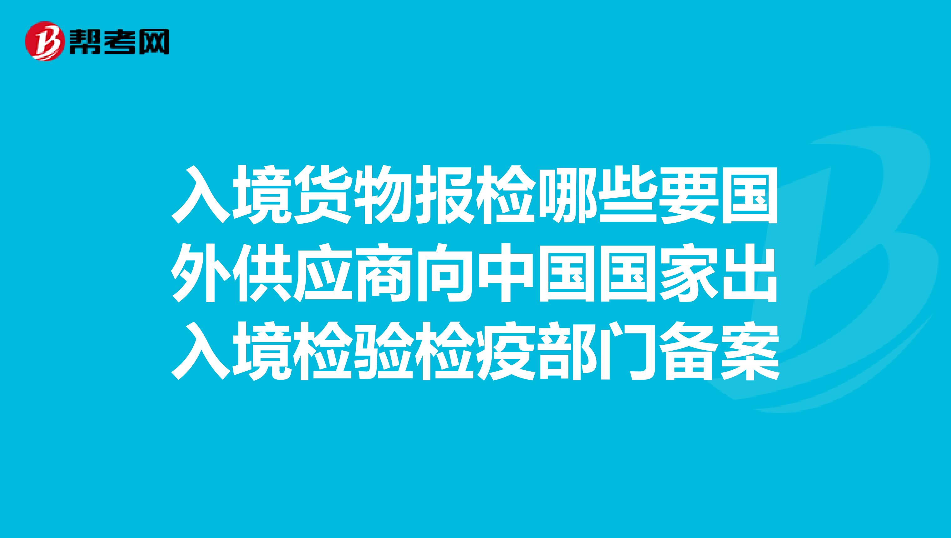 入境货物报检哪些要国外供应商向中国国家出入境检验检疫部门备案