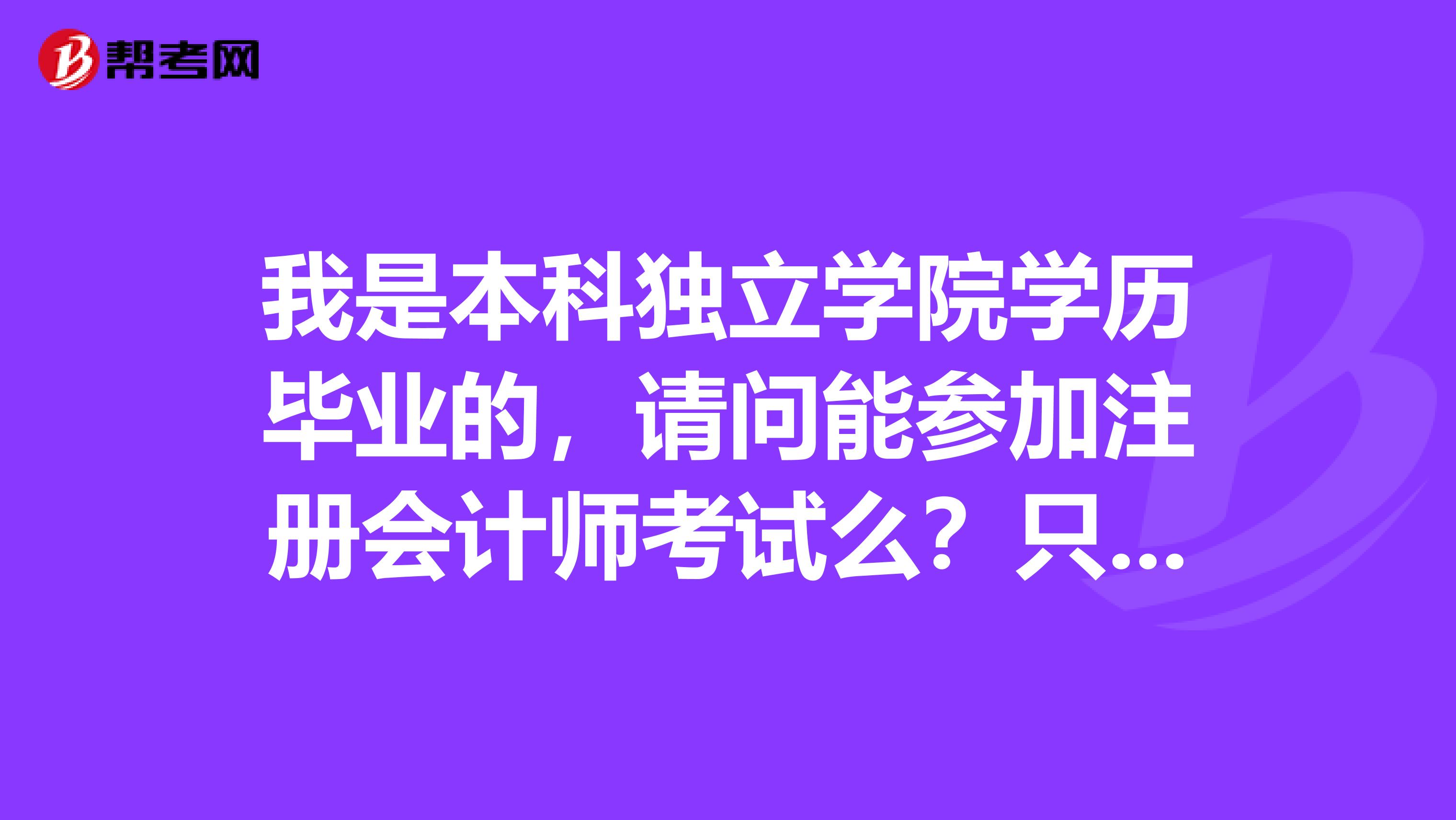 我是本科獨立學院學歷畢業的，請問能參加注冊會計師考試么？只有本科才能報名嗎？