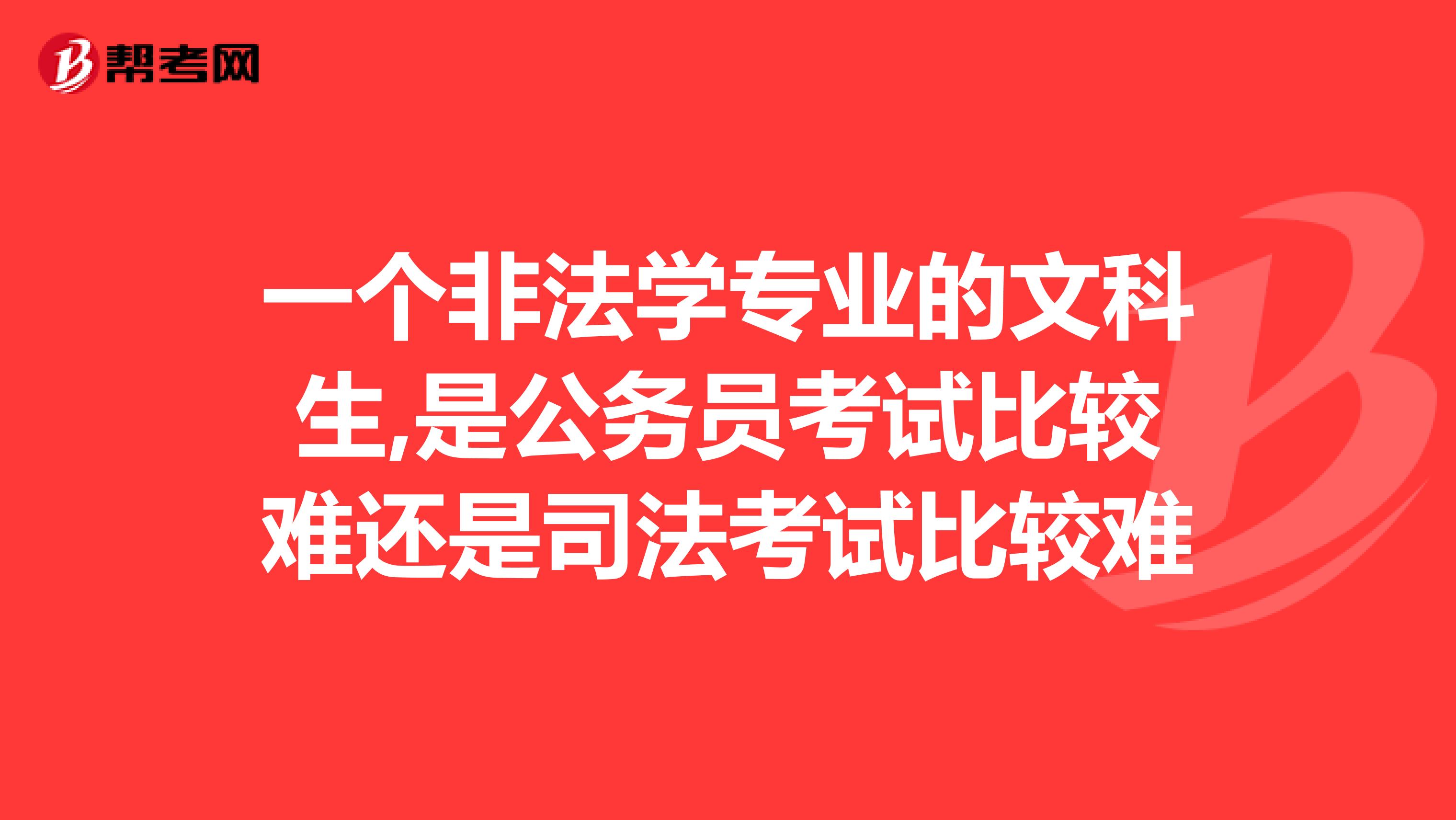 一个非法学专业的文科生,是公务员考试比较难还是司法考试比较难